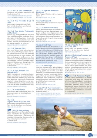 Eine Woche zum Aufladen, Regenerieren und
Verwöhnen, siehe S. 9.
10.-15.8.: MZ 322 €; DZ 405 €; EZ 490 €; S/Z 256 €
10.-17.8.: MZ 466 €; DZ 595 €; EZ 733 €; S/Z 373 €

10.-15.8. Yoga für Kinder 3-6/7-12
Jahre
Kindern macht Yoga besonders viel Spaß!
Siehe S. 12. SL: Nina Raem, Anne Wuchold.
MZ 179 €; DZ 226 €; S/Z 127 €

10.-15.8. Yoga Mantra Ferienwoche
mit Sundaram
Musik ist Yoga. Der Yoga des Klanges heißt Nada
Yoga. Das hingebungsvolle Singen von spirituellen Liedern ist die Sprache des Herzens, die
jede/r versteht. Lass Deine Seele baumeln, tanke
dich auf und spüre die Geborgenheit, die von
den Mantras ausgehen. SL: Sundaram.
MZ 382 €; DZ 465 €; EZ 550 €; S/Z 316 €

10.-15.8. Yoga und Kiten
Kiten an der Nordsee: Ideale Bedingungen zum
Lernen, aber auch für Fortgeschrittene. Bitte deinen eigenen Drachen und Brett (falls vorhanden)
mitbringen oder vor Ort einen anmieten. Wir
üben den Umgang mit den Drachen vor allem
am Strand von Schillig mit großer Drachenwiese
und Sandstrand. Zusätzlich täglich eine Yogastunde mit Meditation und Mantra-Singen. Für
Anfänger und Fortgeschrittene geeignet.
SL: Nico Schaak.
MZ 382 €; DZ 465 €; EZ 550 €; S/Z 316 €

10.-15.8. Yoga, Wandern und
Fahrradfahren
Täglich erschließen wir in meditativen Spaziergängen und Radtouren das wunderschöne friesische Land. Asanas und Pranayama werden auf
deine Bedürfnisse zugeschnitten. So kannst du
diese leicht in deinen Alltag integrieren. Bei schönem Wetter Meditation und Yoga am Strand oder
in der Nähe des Hafens. Keine Vorkenntnisse nötig.

15.-17.8. Yoga und Meditation
Einführung
Erfahre Yoga und Meditation in all ihren Aspekten,
siehe S. 13.
MZ 133 €; DZ 171 €; EZ 211 €; S/Z 108 €

17.8. Krishna Jayanti
Feier zum Geburtstag von Krishna mit Puja und
Mantra-Singen.

17.-22.8. Harmonium Intensiv
Vertiefe dein Harmoniumspiel. Musiktheorie und
Bhakti, Rhythmus- und Gesangsschulung, Integration von Musik in den Yogaunterricht. Neue
Lieder erwarten dich. Erfahrung im Umgang mit
dem Harmonium und im Singen erforderlich. Für
Yoga-Anfänger und Fortgeschrittene geeignet.
SL: Uli Schuchart.
MZ 382 €; DZ 465 €; EZ 550 €; S/Z 316 €

17.-22.8. Insel-Yoga
Erlebe das Weltnaturerbe Wattenmeer: wir besuchen zwei der schönsten Ostfriesischen Inseln
um Yoga und Atemübungen mit Meditation am
Strand zu üben. Wir „schalten ab“ und „tanken
auf“. Im Rhythmus der Natur Ebbe und Flut,
Watt und Strand, Wind und Weite erleben. Mit
Vorträgen über Yoga, Satsang mit Meditation,
Mantra-Singen. Im Preis sind die Fährekosten
enthalten. Keine Vorkenntnisse nötig.
MZ 396 €; DZ 476 €; EZ 560 €; S/Z 331 €

17.-22.8. Prana-Yoga
Lerne einen kraftvollen neuen Weg im Yoga kennen. Du wirst wie aus einer intensiven Kur erfrischt,
gereinigt, gestärkt und mit vielen neuen Ideen
nach Hause zurückkehren. Beim Prana-Yoga steht
die bewusste natürliche Anreicherung und Lenkung von Prana, der Lebensenergie, im Mittelpunkt.
Sie bestimmt unsere ganze Vitalität, unseren Gesundheitszustand und unser psychisches Gleichgewicht. Keine Vorkenntnisse nötig.
SL: Bhajan Noam.
MZ 382 €; DZ 465 €; EZ 550 €; S/Z 316 €

MZ 382 €; DZ 465 €; EZ 550 €; S/Z 316 €

17.-22.8./24.8. Yoga Ferienwoche
15.-17.8. Asana intensiv
Du praktizierst 4-6 Stunden Asanas täglich. Ein
Durchbrucherlebnis für deine Yoga-Praxis!
Siehe S. 14.

Juli / August

10.-15.8./17.8. Yoga Ferienwoche

Eine Woche zum Aufladen, Regenerieren und
Verwöhnen, siehe S. 9.
17.-22.8.: MZ 322 €; DZ 405 €; EZ 490 €; S/Z 256 €
17.-24.8.: MZ 466 €; DZ 595 €; EZ 733 €; S/Z 373 €

17.-22.8. Yoga für Kinder
3-6/7-12 Jahre
Kindern macht Yoga besonders viel Spaß!
Siehe S. 12. SL: Nina Raem, Anne Wuchold.
MZ 179 €; DZ 226 €; S/Z 127 €

22.-24.8. Meditatives Trommeln und
Tanzen mit Yoga
Du lernst mit viel Spaß Basisrhythmen auf der
Djembe und meditatives Trommeln. Deine eigenen
Rhythmen auszudrücken, hilft, dein kreatives Potential zu erschließen. Erfahre Lebensfreude, in
dem du dich der Djembe annäherst oder sie neu
entdeckst. Trommeln vorhanden, oder bringe deine
mit. Für Anfänger und Fortgeschrittene geeignet.
SL: Bhajan Noam.
MZ 178 €; DZ 216 €; EZ 256 €; S/Z 152 €

22.-24.8. Pranayama Projekt
In diesem Seminar orientieren wir uns in erster
Linie an den in der Hatha Yoga Pradipika beschriebenen Kumbhakas. Zudem werden Variationen und Techniken aus verschiedenen Yogatraditionen behandelt, sowie Exkurse in
Methoden aus anderen Kulturkreisen und der
modernen Atemarbeit. Intensivseminar. Grundkenntnisse in Yoga und Meditation erforderlich.
SL: Uli Schuchart.
MZ 178 €; DZ 216 €; EZ 256 €; S/Z 152 €

MZ 143 €; DZ 180 €; EZ 220 €; S/Z 117 €

15.-17.8.
Yoga für Kinder 3-6/7-12 Jahre
Kindern macht Yoga besonders viel Spaß!
Siehe S. 12. SL: Nina Raem, Anne Wuchold.
MZ 85 €; DZ 105 €; S/Z 65 €

15.-17.8. Yoga on beats
Pikante Beats öffnen den Raum, die Poren, die
Herzen und schaffen - fein abgestimmt auf die
intensiven Yogasequenzen – eine exquisite Atmosphäre. Intensivseminar. Grundkenntnisse in
Yoga und Meditation erforderlich.
SL: Uli Schuchart.
MZ 178 €; DZ 216 €; EZ 256 €; S/Z 152 €

Anmeldeformular s. letzte Seite. Tel. Info und Anmeldung tägl. 8-20 Uhr: BM 05234/87-0 · WW 02685/8002-0 · NO 04426/904161-0 · AL 08361/92530-0

125

 