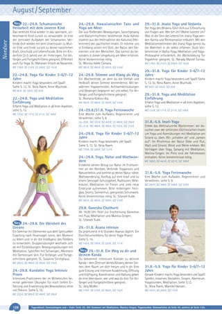 August / September

Nordsee

22.-24.8. Schamanische
Heilarbeit mit dem inneren Kind

24.-29.8. Hawaiianischer Tanz und
Yoga am Meer

Das verletzte Kind wieder in das spontane, unbeschwerte Kind zurück zu verwandeln ist eine
der zentralen Aufgaben der Schamanen. Verbinde dich wieder mit dem Urvertrauen zu Mutter Erde und finde zurück zu deiner natürlichen
Kraft, Unschuld und Lebensfreude. Bitte ein Kinderfoto (3-5 Jahre) von dir mitbringen. Für Anfänger und Fortgeschrittene geeignet. Offenheit
auch für Yoga. SL: Maharani Fritsch de Navarrete.

Der aus fließenden Bewegungen, Sprechgesang
und Klatschrhythmen bestehende Hula Kahiko
stammt aus der Heiltradition der Kahunas (Heilerinnen) der pazifischen Inseln. Er möchte uns
in Einklang setzen mit Gott, der Natur, den Elementen und den Menschen. Das kannst du besonders in dieser Umgebung am Meer erfahren.
Keine Vorkenntnisse nötig.
SL: Monika Adele Camara.

MZ 178 €; DZ 216 €; EZ 256 €; S/Z 152 €

MZ 382 €; DZ 465 €; EZ 550 €; S/Z 316 €

22.-24.8. Yoga für Kinder 3-6/7-12
Jahre

24.-29.8. Stimme und Klang als Weg

Kindern macht Yoga besonders viel Spaß!
Siehe S. 12. SL: Nina Raem, Anne Wuchold.
MZ 85 €; DZ 105 €; S/Z 65 €

22.-24.8. Yoga und Meditation
Einführung
Erfahre Yoga und Meditation in all ihren Aspekten,
siehe S. 13.
MZ 133 €; DZ 171 €; EZ 211 €; S/Z 108 €

29.-31.8. Jnana Yoga und Vedanta
Der Yoga des Wissens führt dich zur Erforschung
von Fragen wie: Wer bin ich? Woher komme ich?
Was ist der Sinn des Lebens? Im Jnana Yoga werden Karma und Reinkarnation erläutert. Mit den
Meditationstechniken des Jnana Yoga kannst du
die Wahrheit in dir selbst erfahren. Gute Vorkenntnisse in Hatha-Yoga, Meditation und YogaPhilosophie erforderlich. Als Weiterbildung für
Yogalehrer geeignet. SL: Narada Marcel Turnau.
MZ 178 €; DZ 216 €; EZ 256 €; S/Z 152 €

29.-31.8. Yoga für Kinder 3-6/7-12
Jahre

Ein Wochenende, an dem du die Vielfalt und
Heilkraft deiner Stimme kennenlernst. Mit bewährten Yogatechniken, Achtsamkeitsübungen
und Gesängen begegnen wir uns selbst. Für Anfänger und Fortgeschrittene geeignet.
SL: Romana Kolesis-Iby.

Kindern macht Yoga besonders viel Spaß! Siehe
S. 12. SL: Nina Raem, Anne Wuchold.

MZ 382 €; DZ 465 €; EZ 550 €; S/Z 316 €

Erfahre Yoga und Meditation in all ihren Aspekten,
siehe S. 13.

24.-29.8./31.8. Yoga Ferienwoche

MZ 133 €; DZ 171 €; EZ 211 €; S/Z 108 €

MZ 85 €; DZ 105 €; S/Z 65 €

29.-31.8. Yoga und Meditation
Einführung

Eine Woche zum Aufladen, Regenerieren und
Verwöhnen, siehe S. 9.
24.-29.8.: MZ 322 €; DZ 405 €; EZ 490 €; S/Z 256 €
24.-31.8.: MZ 466 €; DZ 595 €; EZ 733 €; S/Z 373 €

24.-29.8. Yoga für Kinder 3-6/7-12
Jahre
Kindern macht Yoga besonders viel Spaß!
Siehe S. 12. SL: Nina Raem.
MZ 179 €; DZ 226 €; S/Z 127 €

24.-29.8. Yoga, Natur und Wattwandern
Entdecke deinen Bezug zur Natur im Frühsommer an der Nordsee. Verbinde Yogapraxis und
Naturerlebnis und komme so deiner Natur näher.
Wattwanderung, Ausflug auf eine Insel und zu
einem Seevogel-Schutzgebiet, Radtouren, Wildkräuter, Meditation im Freien und viele neue
Eindrücke aufnehmen. Bitte mitbringen: Fernglas, Shorts, Sonnenhut, geeignetes Schuhwerk.
Keine Vorkenntnisse nötig. SL: Sitaram Kube.

31.8.-5.9. Insel-Yoga
Erlebe das Weltnaturerbe Wattenmeer: wir besuchen zwei der schönsten Ostfriesischen Inseln
um Yoga und Atemübungen mit Meditation am
Strand zu üben. Wir „schalten ab“ und „tanken
auf“. Im Rhythmus der Natur Ebbe und Flut,
Watt und Strand, Wind und Weite erleben. Mit
Vorträgen über Yoga, Satsang mit Meditation,
Mantra-Singen. Im Preis sind die Fährekosten
enthalten. Keine Vorkenntnisse nötig.
MZ 368 €; DZ 443 €; EZ 521 €; S/Z 308 €

31.8.-5.9. Yoga Ferienwoche
Eine Woche zum Aufladen, Regenerieren und
Verwöhnen, siehe S. 9.
MZ 293 €; DZ 368 €; EZ 446 €; S/Z 234 €

MZ 382 €; DZ 465 €; EZ 550 €; S/Z 316 €

29.8. Ganesha Chathurti
Ab 19.00 Uhr Feier zur Erscheinung Ganeshas
mit Puja, Meditation und Mantra-Singen.
SL: Sitaram Kube.

24.-29.8. Die Weisheit des
Ozeans
Ein Seminar mit Elementen aus dem Spirituellen
Coaching nach Feuervogel. Lerne, den Moment
zu leben und in dir die Intelligenz des Fließens
zu entwickeln. Gruppenübungen wechseln sich
ab mit Einzelübungen, Bewegungsübungen mit
Meditation, Sprechen mit Schweigen, Alleinsein
mit Gemeinsam sein. Für Anfänger und Fortgeschrittene geeignet. SL: Susanne Sirringhaus.
MZ 382 €; DZ 465 €; EZ 550 €; S/Z 316 €

24.-29.8. Kundalini Yoga Intensiv
Praxis
Intensives Praktizieren der im Mittelstufen-Seminar gelernten Übungen für noch tiefere Erfahrung und Erweiterung des Bewusstseins ohne
viel Theorie. Siehe S. 15.

29.-31.8. Asana intensiv
Du praktizierst 4-6 Stunden Asanas täglich. Ein
Durchbrucherlebnis für deine Yoga-Praxis!
Siehe S. 14.
MZ 143 €; DZ 180 €; EZ 220 €; S/Z 117 €

29.-31.8. Ein Weg zu dir und
deinem Kanda
Du bekommst intensiven Kontakt zu deinem
Kanda - dem Zentrum deines Körpers, deinen Sinnen, dem Raum um dich herum und in dir. Eine
gute Erdung und intensive Ausdehnung, Öffnung
und Kräftigung, Koordination und Haltung geben
dir eine Idee davon, wer und was du bist. Für Anfänger und Fortgeschrittene geeignet.
SL: Jörg Müller.
MZ 178 €; DZ 216 €; EZ 256 €; S/Z 152 €

31.8.-5.9. Yoga für Kinder 3-6/7-12
Jahre
Gerade Kindern macht Yoga besonders viel Spaß!
Spielen, kreatives Gestalten, Singen, Abenteuer,
Yogastunden, Meditation. Siehe S.12.
SL: Nina Raem, Mareike Hansen.
MZ 163 €; DZ 200 €; S/Z 115 €

MZ 322 €; DZ 405 €; EZ 490 €; S/Z 256 €

126

Tagesablauf, Seminarbeginn und – Ende: Seite 20. Alle Seminare mit Meditation, Mantra-Singen, Yogastunden. Seminarleiter ab Seite 42, weitere ab Seite 134.

 