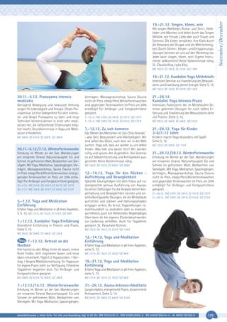 Wir singen Weltlieder, Roma- und Sinti-, Heilelieder und Mantras und teilen durch das Singen
Gefühle, wie Freude, Liebe aber auch Trauer und
Schmerz. Die Lieder verstärken ihre Kraft durch
die Resonanz der Gruppe und die Mehrstimmigkeit. Durch Stimm-, Körper- und Entspannungsübungen bereiten wir uns auf den Workshop vor.
Jeder kann singen, tönen, sein! Eigene Instrumente willkommen! Keine Vorkenntnisse nötig.
SL: Claudia Kloy, Lydia Kloy.
MZ 162 €; DZ 192 €; EZ 223 €; S/Z 138€

19.-21.12. Kundalini Yoga Mittelstufe
Intensives Seminar zur Erweiterung des Bewusstseins und Erweckung deiner Energie. Siehe S. 15.
MZ 162 €; DZ 192 €; EZ 223 €; S/Z 138 €

30.11.-5.12. Pranayama intensiv
meditativ
Genügend Bewegung und bewusste Atmung
sorgen für Lebendigkeit und Energie. Dieses Praxisseminar ist eine Gelegenheit für dich intensiver und länger Pranayama zu üben und neue
Techniken kennenzulernen in einer sehr meditativen Art, die tiefgreifende Erfahrungen möglich macht. Grundkenntnisse in Yoga und Meditation erforderlich.
MZ 348 €; DZ 423 €; EZ 500 €; S/Z 288 €

30.11.-5.12./7.12. Winterferienwoche
Erholung im Winter an der See. Wanderungen
am einsamen Strand. Naturschauspiel: Eis und
Schnee im gefrorenen Watt, Beobachten von Seevögeln. Mit Yoga, Meditation, Spaziergängen, Vorträgen, Massageworkshop, Sauna (Sauna nicht
im Preis inbegriffen).Winterferienwochen sind gegenüber Ferienwochen im Preis um 20% ermäßigt! Für Anfänger und Fortgeschrittene geeignet.
30.-5.12.: MZ 234 €; DZ 294 €; EZ 357 €; S/Z 187 €
30.-7.12.: MZ 338 €; DZ 423 €; EZ 510 €; S/Z 272 €

5.-7.12. Yoga und Meditation
Einführung
Erfahre Yoga und Meditation in all ihren Aspekten.
S. S. 13. MZ 121 €; DZ 152 €; EZ 183 €; S/Z 98 €

7.-12.12. Kundalini Yoga Einführung
Gründliche Einführung in Theorie und Praxis.
Siehe S. 15

Vorträgen, Massageworkshop, Sauna (Sauna
nicht im Preis inbegriffen).Winterferienwochen
sind gegenüber Ferienwochen im Preis um 20%
ermäßigt! Für Anfänger und Fortgeschrittene
geeignet.
7.-12.12.: MZ 234 €; DZ 294 €; EZ 357 €; S/Z 187 €
7.-14.12.: MZ 338 €; DZ 423 €; EZ 510 €; S/Z 272 €

7.-12.12. Zu sich kommen
Das Wesen des Menschen ist ‚Sat-Chid-Ananda´
- also Sein, Bewusstsein und Glückseligkeit. Wir
sind selbst das Glück, nach dem wir in der Welt
suchen. Yoga will, dass wir wieder zu uns selbst
finden. Was hält uns davon fern? Wir werden
ruhig und spüren den Augenblick. Das Seminar
ist auf Selbsterforschung und Achtsamkeit ausgerichtet. Keine Vorkenntnisse nötig.
MZ 348 €; DZ 423 €; EZ 500 €; S/Z 288 €

12.-14.12. Yoga für den Rücken Aufrichtung und Beweglichkeit
Spezielle Übungsfolgen mit dem Fokus auf rückengerechte genaue Ausführung von Asanas.
Du lernst Stellungen für die Analyse deiner Körperhaltung und Beweglichkeit kennen und anschließend gezielte Übungen, die die Wirbelsäule
aufrichten und stärken und Haltungsschäden
entgegen wirken. Du lernst, Yogastellungen rückenfreundlich zu verändern oder zu ersetzen,
wo hilfreich, auch mit Hilfsmitteln. Regelmäßiges
Üben kann dir bei eigenen Rückenbeschwerden
zur Linderung verhelfen. Auch für Yogalehrer
geeignet. SL: Parashakti Küttner.

21.-26.12.
Kundalini Yoga Intensiv Praxis
Intensives Praktizieren der im Mittelstufen-Seminar gelernten Übungen für noch tiefere Erfahrung und Erweiterung des Bewusstseins ohne
viel Theorie. Siehe S. 15.
MZ 293 €; DZ 368 €; EZ 446 €; S/Z 234 €

21.-26.12. Yoga für Kinder
3-6/7-12 Jahre
Kindern macht Yoga besonders viel Spaß!
Siehe S. 12.
MZ 163 €; DZ 200 €; S/Z 115 €

21.-26.12./28.12. Winterferienwoche
Erholung im Winter an der See. Wanderungen
am einsamen Strand. Naturschauspiel: Eis und
Schnee im gefrorenen Watt, Beobachten von
Seevögeln. Mit Yoga, Meditation, Spaziergängen,
Vorträgen, Massageworkshop, Sauna (Sauna
nicht im Preis inbegriffen).Winterferienwochen
sind gegenüber Ferienwochen im Preis um 20%
ermäßigt! Für Anfänger und Fortgeschrittene
geeignet.
21.-26.12.: MZ 234 €; DZ 294 €; EZ 357 €; S/Z 187 €
21.-28.12.: MZ 338 €; DZ 423 €; EZ 510 €; S/Z 272 €

MZ 162 €; DZ 192 €; EZ 223 €; S/Z 138 €

MZ 293 €; DZ 368 €; EZ 446 €; S/Z 234 €

7.-12.12. Retreat an der
Nordsee
Hier kannst du den Alltag hinter dir lassen, innere
Ruhe finden, dich inspirieren lassen und neue
Ideen entwickeln. Täglich 2 Yogastunden, 1 Vortrag, 1 längere Meditationssitzung. Ein Yogaraum
für eigene Praxis steht zur Verfügung. Erfahrene
Yogalehrer begleiten dich. Für Anfänger und
Fortgeschrittene geeignet.

12.-14.12. Yoga und Meditation
Einführung
Erfahre Yoga und Meditation in all ihren Aspekten,
siehe S. 13.
MZ 121 €; DZ 152 €; EZ 183 €; S/Z 98 €

19.-21.12. Yoga und Meditation
Einführung
Erfahre Yoga und Meditation in all ihren Aspekten,
siehe S. 13.

MZ 348 €; DZ 423 €; EZ 500 €; S/Z 288 €

MZ 121 €; DZ 152 €; EZ 183 €; S/Z 98 €

7.-12.12./14.12. Winterferienwoche

21.-26.12. Asana-Intensiv-Meditativ

Erholung im Winter an der See. Wanderungen
am einsamen Strand. Naturschauspiel: Eis und
Schnee im gefrorenen Watt, Beobachten von
Seevögeln. Mit Yoga, Meditation, Spaziergängen,

Langes Halten, energetische Praxis, konzentrierte
Achtsamkeit. Siehe S. 14.
MZ 293 €; DZ 368 €; EZ 446 €; S/Z 234 €

Anmeldeformular s. letzte Seite. Tel. Info und Anmeldung tägl. 8-20 Uhr: BM 05234/87-0 · WW 02685/8002-0 · NO 04426/904161-0 · AL 08361/92530-0

133

November / Dezember

19.-21.12. Singen, tönen, sein

 