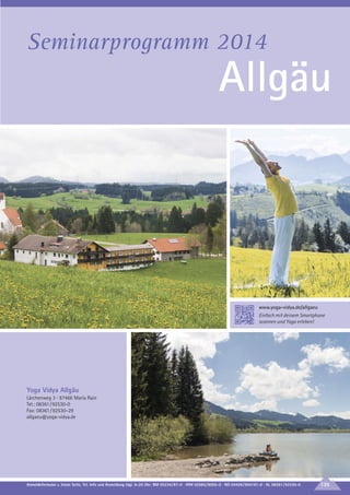 Seminarprogramm 2014

Allgäu

www.yoga-vidya.de/allgaeu
Einfach mit deinem Smartphone
scannen und Yoga erleben!

Yoga Vidya Allgäu
Lärchenweg 3 · 87466 Maria Rain
Tel.: 08361 / 92530-0
Fax: 08361 / 92530–29
allgaeu@yoga-vidya.de

Anmeldeformular s. letzte Seite. Tel. Info und Anmeldung tägl. 8-20 Uhr: BM 05234/87-0 · WW 02685/8002-0 · NO 04426/904161-0 · AL 08361/92530-0

135

 
