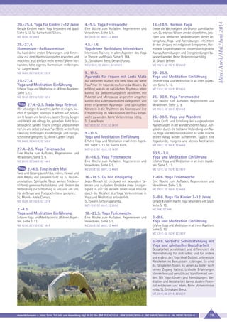 4.-9.5. Yoga Ferienwoche

16.-18.5. Hormon Yoga

Gerade Kindern macht Yoga besonders viel Spaß!
Siehe S.12. SL: Ramashakti Sikora.

Eine Woche zum Aufladen, Regenerieren und
Verwöhnen. Siehe S. 9.

MZ 163 €; DZ 200 €

MZ 293 €; DZ 368 €; EZ 446 €

25.-27.4.
Harmonium - Aufbauseminar

4.5.-1.6.
Yogalehrer Ausbildung Intensivkurs

Du hast deine ersten Erfahrungen und Kenntnisse mit dem Harmoniumspielen erworben und
möchtest jetzt einfach mehr lernen? Wenn vorhanden, bitte eigenes Harmonium mitbringen.
SL: Jürgen Wade.

Intensives Training in allen Aspekten des Yoga
in Theorie und Praxis. Siehe S. 164.
SL: Shivakami Bretz, Devani Purvis.

Erlebe die Wechseljahre als Chance zum Wachstum. Du erlangst Wissen um die körperlichen, geistigen und seelischen Veränderungen dieser Lebensphase. Yoga- und Atemübungen erleichtern
dir den Umgang mit möglichen Symptomen. Hormonelle Ungleichgewichte können durch gezielte
Asanas, Atemübungen und Energielenkungen balanciert werden. Keine Vorkenntnisse nötig.
SL: Shakti Lehner.

MZ 2182 €; DZ 2604 €; EZ 3040 €

MZ 162 €; DZ 192 €; EZ 223 €

MZ 162 €; DZ 192 €; EZ 223 €

9.-11.5.
Ayurveda für Frauen mit Leela Mata

23.-25.5.
Yoga und Meditation Einführung

25.-27.4.
Yoga und Meditation Einführung

Auf vielfachen Wunsch teilt Leela Mata als “weise
Frau” hier ihr besonderes Ayurveda-Wissen. Du
erfährst, wie du im natürlichen Rhythmus leben
kannst, die Selbstheilungskraft aktivieren, mit
Pubertät und Menopause angenehm umgehen
kannst. Eine außergewöhnliche Gelegenheit, von
einer erfahrenen Ayurveda- und spirituellen
Meisterin in die Rhythmen des Kosmos und ihre
Entsprechung im Mikrokosmos der Frau eingeweiht zu werden. Keine Vorkenntnisse nötig.
SL: Leela Mata.

Erfahre Yoga und Meditation in all ihren Aspekten. Siehe S. 13.

Erfahre Yoga und Meditation in all ihren Aspekten.
Siehe S. 13.
MZ 121 €; DZ 152 €; EZ 183 €

27.4.-2.5. Nada Yoga Retreat
Wir schweigen & lauschen, lachen & singen, wachen & springen, hören zu & achten auf, berühren & lassen uns berühren, lassen Stress, Sorgen
und Hektik des Alltags los, genießen Ruhe & Lebendigkeit, tanken frische Energie und kommen
tief „in uns selbst zuhause“ an! Bitte wetterfeste
Kleidung mitbringen. Für Anfänger und Fortgeschrittene geeignet. SL: Anne-Careen Engel.

MZ 182 €; DZ 213 €; EZ 243 €

9.-11.5.
Yoga und Meditation Einführung

MZ 121 €; DZ 152 €; EZ 183 €

25.-30.5. Yoga Ferienwoche
Eine Woche zum Aufladen, Regenerieren und
Verwöhnen. Siehe S. 9.
MZ 293 €; DZ 368 €; EZ 446 €

25.-30.5. Yoga und Wandern
Tanke Kraft und Erholung bei ausgedehnten
Wanderungen in der wunderschönen Natur. Aufgeladen durch die heilsame Verbindung von Natur, Yoga und Meditation kannst du voller Frische
deinen Alltag wieder aufnehmen. Täglich eine
Yogastunde, morgens und abends Meditation.

MZ 348 €; DZ 423 €; EZ 500 €

Erfahre Yoga und Meditation in all ihren Aspekten. Siehe S. 13. SL: Sunita Koch.

27.4.-2.5. Yoga Ferienwoche

MZ 121 €; DZ 152 €; EZ 183 €

Eine Woche zum Aufladen, Regenerieren und
Verwöhnen. Siehe S. 9.

11.-16.5. Yoga Ferienwoche

30.5.-1.6.
Yoga und Meditation Einführung

Eine Woche zum Aufladen, Regenerieren und
Verwöhnen. Siehe S. 9.

Erfahre Yoga und Meditation in all ihren Aspekten. Siehe S. 13.

MZ 293 €; DZ 368 €; EZ 446 €

MZ 121 €; DZ 152 €; EZ 183 €

16.-18.5. Du bist einzigartig

1.-6.6. Yoga Ferienwoche

Jeder Mensch ist ein Juwel mit besondern Talenten und Aufgaben. Entdecke diese Einzigartigkeit in dir! Gib deinem Leben neue Impulse
durch die Weisheit des Yoga. Vorkenntnisse in
Yoga und Meditation erforderlich.
SL: Swami Tattvarupananda.

Eine Woche zum Aufladen, Regenerieren und
Verwöhnen. Siehe S. 9.

MZ 293 €; DZ 368 €; EZ 446 €

2.-4.5. Tanz in den Mai
Tanz und Gesang aus Afrika, Indien, Hawaii und
dem Allgäu, von sakralem Tanz bis zu Tanzimprovisation. Spirituelle Tänze wirken friedensstiftend, gemeinschaftsbildend und fördern die
Verbindung zur Schöpfung in uns und um uns.
Für Anfänger und Fortgeschrittene geeignet.
SL: Monika Adele Camara.
MZ 162 €; DZ 192 €; EZ 223 €

MZ 172 €; DZ 202 €; EZ 233 €

MZ 293 €; DZ 368 €; EZ 446 €

MZ 293 €; DZ 368 €; EZ 446 €

6.-8.6. Yoga für Kinder 7-12 Jahre
Gerade Kindern macht Yoga besonders viel Spaß!
Siehe S. 12.

2.-4.5.
Yoga und Meditation Einführung

18.-23.5. Yoga Ferienwoche

Erfahre Yoga und Meditation in all ihren Aspekten. Siehe S. 13.

Eine Woche zum Aufladen, Regenerieren und
Verwöhnen. Siehe S. 9.

6.-8.6.
Yoga und Meditation Einführung

MZ 121 €; DZ 152 €; EZ 183 €

MZ 293 €; DZ 368 €; EZ 446 €

Erfahre Yoga und Meditation in all ihren Aspekten.
Siehe S. 13.

MZ 78 €; DZ 94 €

MZ 121 €; DZ 152 €; EZ 183 €

6.-9.6. Vertiefte Selbsterfahrung mit
Yoga und spiritueller Gestaltarbeit
Gestaltarbeit sensibilisiert und differenziert die
Wahrnehmung für dich selbst und für andere
und ergänzt den Yoga ideal. Du übst, unbewusste
Weisheiten ins Bewusstsein zu bringen. So wirst
du Fähigkeiten finden, zu denen du bisher noch
keinen Zugang hattest. Leidvolle Erfahrungen
können bewusst genutzt und transformiert werden. Mit Yoga-Körper- und Atemübungen, Meditation und Gestaltarbeit kannst du dein Potenzial entdecken und leben. Keine Vorkenntnisse
nötig. SL: Shivakami Bretz.
MZ 231 €; DZ 277 €; EZ 323 €

Anmeldeformular s. letzte Seite. Tel. Info und Anmeldung tägl. 8-20 Uhr: BM 05234/87-0 · WW 02685/8002-0 · NO 04426/904161-0 · AL 08361/92530-0

139

März / April / Mai / Juni 2014

20.-25.4. Yoga für Kinder 7-12 Jahre

 