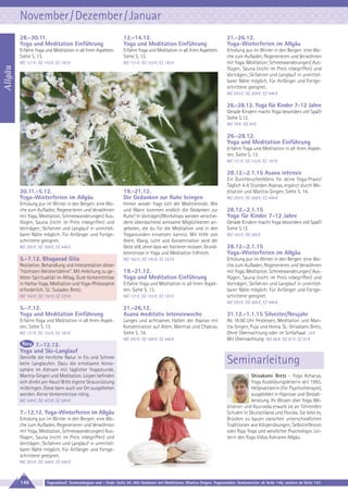 November / Dezember / Januar
12.-14.12.
Yoga und Meditation Einführung

21.-26.12.
Yoga-Winterferien im Allgäu

Erfahre Yoga und Meditation in all ihren Aspekten.
Siehe S. 13.

Erfahre Yoga und Meditation in all ihren Aspekten.
Siehe S. 13.

MZ 121 €; DZ 152 €; EZ 183 €

MZ 121 €; DZ 152 €; EZ 183 €

Erholung pur im Winter in den Bergen: eine Woche zum Aufladen, Regenerieren und Verwöhnen
mit Yoga, Meditation, Schneewanderungen/ Ausflügen, Sauna (nicht im Preis inbegriffen) und
Vorträgen; Skifahren und Langlauf in unmittelbarer Nähe möglich. Für Anfänger und Fortgeschrittene geeignet.

Allgäu

28.-30.11.
Yoga und Meditation Einführung

MZ 293 €; DZ 368 €; EZ 446 €

26.-28.12. Yoga für Kinder 7-12 Jahre
Gerade Kindern macht Yoga besonders viel Spaß!
Siehe S.12.
MZ 78 €; DZ 94 €

26.-28.12.
Yoga und Meditation Einführung
Erfahre Yoga und Meditation in all ihren Aspekten. Siehe S. 13.
MZ 121 €; DZ 152 €; EZ 183 €

28.12.-2.1.15 Asana intensiv
30.11.-5.12.
Yoga-Winterferien im Allgäu

19.-21.12.
Die Gedanken zur Ruhe bringen

Erholung pur im Winter in den Bergen: eine Woche zum Aufladen, Regenerieren und Verwöhnen
mit Yoga, Meditation, Schneewanderungen/ Ausflügen, Sauna (nicht im Preis inbegriffen) und
Vorträgen; Skifahren und Langlauf in unmittelbarer Nähe möglich. Für Anfänger und Fortgeschrittene geeignet.

Immer wieder fragt sich der Meditierende: Wie
und Wann kommen endlich die Gedanken zur
Ruhe? In Vorträgen/Workshops werden verschiedene überraschend wirksame Möglichkeiten angeboten, die du für die Meditation und in den
Yogastunden einsetzen kannst. Mit Hilfe von
Atem, Klang, Licht und Konzentration wird der
Geist still, ohne dass wir forcieren müssen. Grundkenntnisse in Yoga und Meditation hilfreich.

MZ 293 €; DZ 368 €; EZ 446 €

5.-7.12. Bhagavad Gita
Rezitation, Behandlung und Interpretation dieser
"höchsten Weisheitslehre". Mit Anleitung zu gelebter Spiritualität im Alltag. Gute Vorkenntnisse
in Hatha-Yoga, Meditation und Yoga-Philosophie
erforderlich. SL: Sukadev Bretz.

MZ 162 €; DZ 192 €; EZ 223 €

19.-21.12.
Yoga und Meditation Einführung
Erfahre Yoga und Meditation in all ihren Aspekten. Siehe S. 13.

MZ 162 €; DZ 192 €; EZ 223 €

MZ 121 €; DZ 152 €; EZ 183 €

5.-7.12.
Yoga und Meditation Einführung

21.-26.12.
Asana meditativ Intensivwoche

Erfahre Yoga und Meditation in all ihren Aspekten. Siehe S. 13.

Langes und achtsames Halten der Asanas mit
Konzentration auf Atem, Mantras und Chakras.
Siehe S. 14.

Ein Durchbrucherlebnis für deine Yoga-Praxis!
Täglich 4-6 Stunden Asanas, ergänzt durch Meditation und Mantra-Singen. Siehe S. 14.
MZ 293 €; DZ 368 €; EZ 446 €

28.12.-2.1.15
Yoga für Kinder 7-12 Jahre
Gerade Kindern macht Yoga besonders viel Spaß!
Siehe S.12.
MZ 163 €; DZ 200 €

28.12.-2.1.15
Yoga-Winterferien im Allgäu
Erholung pur im Winter in den Bergen: eine Woche zum Aufladen, Regenerieren und Verwöhnen
mit Yoga, Meditation, Schneewanderungen/ Ausflügen, Sauna (nicht im Preis inbegriffen) und
Vorträgen; Skifahren und Langlauf in unmittelbarer Nähe möglich. Für Anfänger und Fortgeschrittene geeignet.
MZ 293 €; DZ 368 €; EZ 446 €

MZ 121 €; DZ 152 €; EZ 183 €

MZ 293 €; DZ 368 €; EZ 446 €

31.12.-1.1.15 Silvester/Neujahr
Ab 18:00 Uhr Festessen, Meditation und Mantra-Singen, Puja und Homa. SL: Shivakami Bretz.
Ohne Übernachtung oder im Schlafsaal: 34 €
Mit Übernachtung: MZ 66 €; DZ 81 €; EZ 97 €

7.-12.12.
Yoga und Ski-Langlauf
Genieße die herrliche Natur in Eis und Schnee
beim Langlaufen. Dazu die erholsame Atmosphäre im Ashram mit täglicher Yogastunde,
Mantra-Singen und Meditation. Loipen befinden
sich direkt am Haus! Bitte eigene Skiausrüstung
mitbringen. Diese kann auch vor Ort ausgeliehen
werden. Keine Vorkenntnisse nötig.
MZ 348 €; DZ 423 €; EZ 500 €

7.-12.12. Yoga-Winterferien im Allgäu
Erholung pur im Winter in den Bergen: eine Woche zum Aufladen, Regenerieren und Verwöhnen
mit Yoga, Meditation, Schneewanderungen/ Ausflügen, Sauna (nicht im Preis inbegriffen) und
Vorträgen; Skifahren und Langlauf in unmittelbarer Nähe möglich. Für Anfänger und Fortgeschrittene geeignet.

Seminarleitung
Shivakami Bretz - Yoga Acharya,
Yoga Ausbildungsleiterin seit 1993,
Heilpraktikerin (für Psychotherapie),
ausgebildet in Hypnose und Gestaltberatung. Ihr Wissen über Yoga, Meditation und Ayurveda erwarb sie an führenden
Schulen in Deutschland und Florida. Sie liebt es,
Brücken zu bauen zwischen unterschiedlichen
Traditionen wie Körperübungen, Selbstreflexion
oder Raja Yoga und westlicher Psychologie. Leiterin des Yoga Vidya Ashrams Allgäu.

MZ 293 €; DZ 368 €; EZ 446 €

146

Tagesablauf, Seminarbeginn und – Ende: Seite 20. Alle Seminare mit Meditation, Mantra-Singen, Yogastunden. Seminarleiter ab Seite 146, weitere ab Seite 147.

 