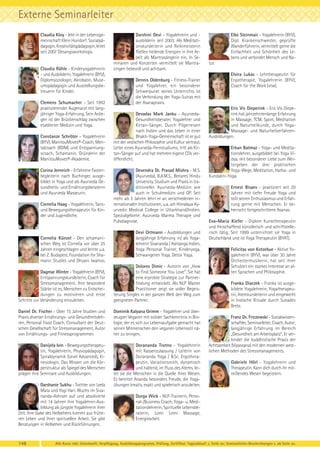 Externe Seminarleiter
Claudia Kloy - lebt in der Lebensgemeinschaft Klein Hundorf. Sozialpädagogin, Kreativitätspädagogin, leitet
seit 2007 Gesangsworkshops.

Claudia Rühle - Kinderyogalehrerin
- und Ausbilderin, Yogalehrerin (BYV),
Diplomsoziologin, Akrobatin, Museumspädagogin und Ausstellungsbetreuerin für Kinder.
Clemens Schumacher - Seit 1992
praktizierender Augenarzt mit langjähriger Yoga-Erfahrung. Sein Anliegen ist der Brückenschlag zwischen
etablierter Medizin und Yoga.
Constanze Schröter - Yogalehrerin
(BYV), ManitouMoves®-Coach, Mentalcoach (BDM) und Entspannungscoach, Schamanin. Gründerin der
ManitouMoves®-Akademie.
Corina Jennrich - Erfahrene Fastenbegleiterin nach Buchinger, ausgebildet in Yoga und als Ayurveda Gesundheits- und Ernährungsberaterin
und Ayurveda Masseurin.
Cornelia Haag - Yogalehrerin, Tanzund Bewegungstherapeutin für Kinder und Jugendliche.

Cornelia Künzel - Den schamanischen Weg ist Cornelia vor über 25
Jahren eingeschlagen und lernte u.a.
bei Z. Budapest, Foundation for Shamanic Studies und Dhyani Iwahoo.

Darshini Devi - Yogalehrerin und ausbilderin seit 2003. Als Meditationskursleiterin und Reikimeisterin
fließen heilende Energien in ihre Arbeit als Mantrasängerin ein. In Seminaren und Konzerten vermittelt sie Mantrasingen liebevoll und achtsam.
Dennis Oldenburg - Fitness-Trainer
und Yogalehrer, ein besonderer
Schwerpunkt seines Unterrichts ist
die Verbindung der Yoga-Sutras mit
der Asanapraxis.
Devadas Mark Janku - AyurvedaGesundheitsberater, Yogalehrer und
Kirtan-Sänger. Durch Pilgerreisen
nach Indien und das Leben in einer
Bhakti-Yoga-Gemeinschaft ist er gut
mit der vedischen Philosophie und Kultur vertraut.
Leiter eines Ayurveda-Fernstudiums, tritt als Kirtan-Sänger auf und hat mehrere eigene CDs veröffentlicht.
Devendra Dr. Prasad Mishra - M.S.
(Ayurveda), B.A.M.S., Benares Hindu
University. Studium und Praxis in traditioneller Ayurveda-Medizin wie
auch in Schulmedizin und OP. Seit
mehr als 5 Jahren lehrt er an verschiedenen internationalen Institutionen, u.a. am Himalaya Ayurvedic Medical College in Uttarkhand/Indien.
Spezialgebiete: Ayurveda Marma Therapie und
Pulsdiagnose.
Devi Ortmann - Ausbildungen und
langjährige Erfahrung in/ als Yogalehrerin Sivananda / Ashtanga Indien,
Yoga Personal Trainer, Kinderyoga,
Schwangeren Yoga, Detox Yoga.

Dagmar Winter - Yogalehrerin (BYV),
Entspannungskursleiterin, Coach für
Stressmanagement. Ihre besondere
Stärke ist es, Menschen zu Entscheidungen zu motivieren und erste
Schritte zur Veränderung einzuleiten.

Dolores Dimic - Autorin von „How
to Find Someone You Love“. Sie hat
eine erprobte Strategie zur Partnerfindung entwickelt. Als NLP Master
Practitioner zeigt sie voller Begeisterung Singles in der ganzen Welt den Weg zum
geeigneten Partner.

Daniel Dr. Fischer - Über 15 Jahre Studien und
Praxis diverser Ernährungs- und Gesundheitslehren, Personal Food Coach, Consultant der Deutschen Gesellschaft für Stressmanagement, Autor
von Ernährungs- und Fitnessprogrammen.

Dominik Kalyana Grimm - Yogalehrer und überzeugter Veganer mit solider Sachkenntnis in Biologie, der es sich zur Lebensaufgabe gemacht hat
seinen Mitmenschen den veganen Lebensstil näher zu bringen.

Danijela Ivin - Bewegungstherapeutin, Yogalehrerin, Physiopädagogin,
Spiraldynamik (Level Advanced), Kinesiologin. Das Wissen um die Körperstruktur als Spiegel des Menschen
prägen ihre Seminare und Ausbildungen.

Dorananda Trotno - Yogalehrerin
mit Kassenzulassung / Leiterin von
Dorananda Yoga / B.Sc. Ergotherapeutin. Variationsreich, dynamisch
und haltend, im Fluss des Atems, leitet sie die Menschen in die Quelle ihres Wesen.
Es bereitet Ananda besonders Freude, die Yogaübungen kreativ, exakt und spielerisch anzuleiten.

Darshanie Sukhu - Tochter von Leela
Mata und Yogi Hari. Wuchs im Sivananda-Ashram auf und absolvierte
mit 14 Jahren ihre Yogalehrer-Ausbildung als jüngste Yogalehrerin ihrer
Zeit. Ihre Gabe des Hellsehens kommt aus früheren Leben und ihrer spirituellen Arbeit. Sie gibt
Beratungen in Hellsehen und Rückführungen.

148

Elke Steinmair - Yogalehrerin (BYV),
Dipl. Krankenschwester, geprüfte
Wanderführerin, vermittelt gerne die
Einfachheit und Schönheit des Lebens und verbindet Mensch und Natur.
Elvira Lukas - Lehrtherapeutin für
Ergotherapie, Yogalehrerin (BYV),
Coach für the Work (vtw).

Eric Vis Dieperink - Eric Vis Dieperink hat jahrzehntenlange Erfahrung
in Massage, TCM, Sport, Meditation
und Naturheilkunde, durch YogaMassage- und NaturheilverfahrenAusbildungen.
Erkan Batmaz - Yoga- und Meditationslehrer, ausgebildet bei Yoga Vidya, mit besonderer Liebe zum Weitergeben der drei praktischen
Yoga-Wege, Meditation, Hatha- und
Kundalini-Yoga.
Ernest Bisaev - praktiziert seit 20
Jahren mit tiefer Freude Yoga und
teilt seinen Enthusiasmus und Erfahrung gerne mit Menschen. Er beherrscht fortgeschrittene Asanas.
Eva-Maria Kiefer - Diplom Kunsttherapeutin
und freischaffend künstlerisch und schriftstellerisch tätig. Seit 1999 unterrichtet sie Yoga in
Deutschland und ist Yoga Therapeutin (BYAT).
Felicitas von Kotzebue - Aktive Yogalehrerin (BYV), war über 30 Jahre
Orchestermusikerin, hat seit ihrer
Schulzeit ein starkes Interesse an alten Sprachen und Philosophie.
Franka Diaczek - Franka ist ausgebildete Yogalehrerin, Yogatherapeutin, Atemkursleiterin und eingeweiht
in Indische Rituale durch Sukadev
Bretz.
Franz Dr. Friczewski - Sozialwissenschaftler, Seminarleiter, Coach, Autor;
langjährige Erfahrung im Bereich
„Gesundheit am Arbeitsplatz“. Er verbindet die buddhistische Praxis der
Achtsamkeit (Vipassana) mit den modernen westlichen Methoden des Stressmanagements.
Gabriele Hörl - Yogalehrerin und
Therapeutin. Kann dich durch ihr mitreißendes Wesen begeistern.

Durga Wick - NLP-Trainerin, Personal-/Business Coach, Yoga- u. Meditationslehrerin, Spirituelle Lebensberaterin, Lomi Lomi Massage,
Energiearbeit.

Alle Kurse inkl. Unterkunft, Verpflegung, Ausbildungsprogramm, Prüfung, Zertifikat. Tagesablauf: s. Seite xx; Seminarleiter-Beschreibungen s. ab Seite xx.

 