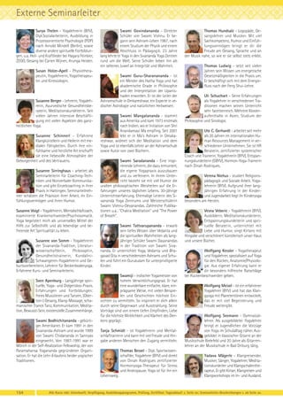 Externe Seminarleiter
Surya Thelen - Yogalehrerin (BYV),
Dipl.Sozialarbeiterin, Ausbildung in
Prozessorientierte Psychologie (POP)
nach Arnold Mindell (Berlin), sowie
diverse andere spirituelle Fortbildungen, u.a. Heil- und Kraftlieder bei Hagara Feinbier,
ZEGG, Gesang bei Carien Wijnen, Arunga Heiden.
Susan Holze-Apell - Physiotherapeutin, Yogalehrerin, Yogatherapeutin und Kinesiologin.

Susanne Berger - Lehrerin, Yogalehrerin, Ayurvedische Gesundheitsberaterin, Meditationskursleiterin. Seit
vielen Jahren intensive Beschäftigung mit vielen Aspekten des ganzheitlichen Yoga.
Susanne Schinnerl - Erfahrene
Klangkünstlerin und Heilerin mit medialen Fähigkeiten. Durch ihre einfühlsame und herzliche Art erschafft
sie eine liebevolle Atmosphäre der
Geborgenheit und des Vertrauens.
Susanne Sirringhaus - arbeitet als
Seminarleiterin für Coaching-Techniken und Nonverbaler Kommunikation und gibt Einzelcoaching in ihrer
Praxis in Hattingen. Seminarteilnehmer schätzen die Präzision ihrer Arbeit, ihr Einfühlungsvermögen und ihren Humor.
Susanne Voigt - Yogalehrerin, Mentalschlafcoach,
examinierte Krankenschwester/Psychosomatik.
Yoga begeistert mich als universelles Mittel der
Hilfe zur Selbsthilfe und als lebendige und befreiende Art Spiritualität zu leben.
Susanne von Somm - Yogalehrerin
der Sivananda-Tradition, Literaturwissenschaftlerin,
Philosophin,
Gesundheitstrainerin, KundaliniSchwangeren-Yogalehrerin und Geburtsvorbereiterin, Lehrerin für Beckenbodenyoga.
Erfahrene Kurs- und Seminarleiterin.
Sven Apenburg - Langjährige spirituelle, Yoga- und Didgeridoo-Praxis.
Erfahrungen und Fortbildungen:
freies Musizieren und Tanzen, (Oberton-) Gesang, Klang-Massage, schamanischer Trance Tanz, Kommunikation, Meditation, Bewusst-Sein, existenzielle Zusammenhänge.
Swami Bodhichitananda - gebürtiger Amerikaner. Er kam 1991 in den
Sivananda-Ashram und wurde 1999
von Swami Chidananda in Sannyas
eingeweiht. Von 1987-1991 war er
Mönch in der Self-Realization Fellowship, der von
Paramahansa Yogananda gegründeten Organisation. Er hat die Lehr-Erlaubnis beider yogischer
Traditionen.

Swami Govindananda - Direkter
Schüler von Swami Vishnu. Er begann sein Ashram-Leben 1987, nach
einem Studium der Physik und einem
Abschluss in Pädagogik. 23 Jahre
lang lehrte er Yoga in den Sivananda Yoga Zentren
rund um die Welt. Seine Schüler lieben ihn als
ein seltenes Juwel an Integrität und Wahrheit.
Swami Guru-Sharanananda - ist
ein Meister des Hatha Yoga und hat
akademische Grade in Philosophie
und der Interpretation der Upanishaden erworben. Er ist der Leiter der
Ashramschule in Omkareshwar, ein Experte in vedischer Astrologie und natürlichen Heilweisen.
Swami Mangalananda - stammt
aus Amerika und kam 1973 erstmals
nach Indien, wo er Initiation von Shri
Anandamayi Ma empfing. Seit 2001
lebt er in Ma’s Ashram in Omakareshwar, widmet sich der Meditation und dem
Yoga und ist ebenfalls Lehrer an der Ashramschule
sowie Autor von zwei Büchern.
Swami Saradananda - Eine inspirierende Lehrerin, die dazu ermuntert,
die eigene Yogapraxis auszubauen
und zu verfeinern. In ihrem Unterricht bezieht sie mit viel Humor die
uralten philosophischen Weisheiten auf die Erfahrungen unseres täglichen Lebens. 30-jährige
Unterrichtserfahrung. Ehemalige Leiterin des Sivananda Yoga Zentrums und Meisterschülerin
Swami Vishnu-Devanandas. Zahlreiche Publikationen u.a.: "Chakra Meditation" und "The Power
of Breath".
Swami Tattvarupananda - erwarb
sein tiefes Wissen über Vedanta und
die spirituellen Wahrheiten als langjähriger Schüler Swami Dayanandas
in der Tradition von Swami Sivananda. Er unterrichtet Yoga, Vedanta und Bhagavad Gita in verschiedensten Ashrams und Schulen und führt ein Gurukulam für unterpriviligierte
Kinder.
Swamiji - indischer Yogameister von
hohem Verwirklichungsgrad. Er hat
eine wunderbare einfache, klare, einprägsame Weise, mit vielen Beispielen und Geschichten höchste Einsichten zu vermitteln. So inspiriert er dich allein
durch seine Gegenwart und Ausstrahlung. Seine
Vorträge sind von einem tiefen Empfinden, Liebe
für die höchste Wirklichkeit und Klarheit des Denkens geprägt.
Tanja Schmidt - ist Yogalehrerin und Mentalschlaftrainerin und kann mit viel Freude und Hingabe anderen Menschen den Zugang vermitteln.
Thomas Bessel - Dipl. Sportwissenschaftler, Yogalehrer (BYV) und direkt
von Dinah Rodrigues zertifizierter
Hormonyoga-Therapeut für Stress
und Andropause. Yoga ist für ihn ein
Lebensweg.

154

Thomas Hundsalz - Logopäde, Gesangslehrer und Musiker. Mit viel
Sachkompetenz, Humor und Einfühlungsvermögen bringt er dir die
Freude am Gesang, Sprache und an
der Musik nahe, so wie er sie selbst stets erlebt.
Thomas Ludwig - setzt seit vielen
Jahren sein Wissen um energetische
Gesetzmäßigkeiten in die Praxis um.
Er beschäftigt sich mit dem Energiefluss nach der Feng Shui-Lehre.
Uli Schuchart - Seine Erfahrungen
als Yogalehrer in verschiedenen Traditionen machen seinen Unterricht
sehr facettenreich. Mehrere Klosteraufenthalte in Asien, Studium der
Philosophie und Sinologie.
Ute C. Gerhardt - arbeitet seit mehr
als 20 Jahren im internationalen Human Resources Management in verschiedenen Unternehmen. Sie ist HR
Beraterin, zertifizierter systemischer
Coach und Trainerin, Yogalehrerin (BYV), Entspannungskursleiterin (GBYV), Hormon-Yoga-Trainerin
nach Dinah Rodriques.
Verena Niehus - studiert Religionspädagogik und Soziale Arbeit. Yogalehrerin (BYV). Aufgrund ihrer langjährigen Erfahrung in der Kinderund Jugendarbeit liegt ihr Kinderyoga
besonders am Herzen.
Vesna Veberic - Yogalehrerin (BYV),
Ausbilderin, Meditationskursleiterin,
Entspannungskursleiterin und spirituelle Beraterin, unterrichtet mit
Liebe und Humor, singt Kirtans mit
Hingabe und verschönert künstlerisch unser Haus
und unsere Bücher.
Wolfgang Kessler - Yogatherapeut
und Yogalehrer, spezialisiert auf Yoga
für den Rücken, Anatomie/Physiologie. Aus eigener Erfahrung kann er
dir besonders hilfreiche Ratschläge
bei Rückenbeschwerden geben.
Wolfgang Meisel - ist ein erfahrener
Yogalehrer (BYV) und hat das Klangyoga mit Planetentönen entwickelt,
das er mit viel Begeisterung und
Freude weitergibt.
Wolfgang Seemann - Gymnasiallehrer. Als ausgebildeter Yogalehrer
bringt er Jugendlichen die Vorzüge
von Yoga im Schulalltag näher. Ausgebildet in klassischer Gitarre an der
Musikschule Bielefeld und 20 Jahre als Gitarrenlehrer an der Musikschule in Bad Driburg tätig.
Yadava Mägerle - Klangreisender.
Musiker, Sänger, Yogalehrer, Meditationskursleiter und Klangschalentherapeut. Er gibt Kirtan, Klangreisen und
Klangworkshops im In- und Ausland.

Alle Kurse inkl. Unterkunft, Verpflegung, Ausbildungsprogramm, Prüfung, Zertifikat. Tagesablauf: s. Seite xx; Seminarleiter-Beschreibungen s. ab Seite xx.

 