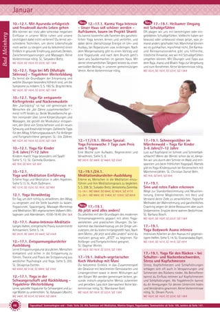 Januar
Bad Meinberg

10.-12.1. Mit Ayurveda erfolgreich
und freudevoll durchs Leben gehen
Wie können wir trotz aller scheinbar negativen
Einflüsse in unserer Mitte ruhen und unsere
Leichtigkeit dabei nicht verlieren? Du lernst verschiedene Techniken, um deine Lebensfreude
noch weiter zu steigern und du bekommst einen
Einblick in gesunde Ernährung, positives Denken,
Zwischenentspannungen und Massagen. Keine
Vorkenntnisse nötig. SL: Satyadevi Bretz.
MZ 162 €; DZ 192 €; EZ 223 €; S/Z 138 €

10.-12.1. Yoga bei MS (Multiple
Sklerose) - Yogalehrer Weiterbildung

12.-17.1. Karma Yoga Intensiv
- Unser Haus soll schöner werden Aufräumen, bauen im Projekt Shanti
Du kannst kostenfrei alle Facetten des ganzheitlichen Yoga kennen lernen und vertiefen, und
dabei deine überschüssige Energie im Um- und
Ausbau, bei Reparaturen usw. einbringen. Nach
dem Morgensatsang gibt es einen Vortrag und
eine Yogastunde und nach dem Brunch geht’s
dann ans Saubermachen im ganzen Haus. Mit
deiner ehrenamtlichen Tätigkeit leistest du einen
wertvollen Beitrag in unserem gemeinnützigen
Verein. Keine Vorkenntnisse nötig.

17.-19.1. Heilsamer Umgang
mit Schuldgefühlen
Oft plagen wir uns mit berechtigten oder eingebildeten Schuldgefühlen: Vielleicht haben wir
bewusst oder unbewusst etwas getan, was jemand anders geschadet hat. Manchmal können
wir es gutmachen, manchmal nicht. Die Karmaund Reinkarnationslehre gibt uns hilfreiche,
tröstliche Hinweise, wie wir mit Schuldgefühlen
umgehen können. Mit Übungen und Tipps aus
dem Raja, Jnana und Bhakti Yoga zur Vergebung
und zum Annehmen. Keine Vorkenntnisse nötig.
MZ 162 €; DZ 192 €; EZ 223 €; S/Z 138 €

Du lernst die Grundlagen der Erkrankung und
welche Übungen besonders hilfreich sind, um die
Symptome zu mildern. S. S. 190. SL: Brigitte Heitz.
MZ 162 €; DZ 192 €; EZ 223 €; S/Z 138 €

10.-12.1. Yoga für entspannte
Kiefergelenke und Nackenmuskeln
Wer „hartnäckig” ist hat viel gemeinsam mit
Menschen die „die Zähne zusammenbeißen” meist trifft beides zu: Beide Muskelbereiche gehen ineinander über. Lerne Körperübungen und
Massagen, die gezielt die Muskulatur entspannen, den Geist von Stress befreien und dir neuen
Schwung und Kreativität bringen. Zahlreiche Tipps
für den Alltag, Erfahrungsaustausch. Für Anfänger
und Fortgeschrittene geeignet. SL: Ute Zöllner.
MZ 162 €; DZ 192 €; EZ 223 €; S/Z 138 €

10.-12.1. Yoga für Kinder
3-6 Jahre / 7-12 Jahre
Kindern macht Yoga besonders viel Spaß!
Siehe S. 12. SL: Carmela Giordano.

12.-17./19.1. Winter Spezial:
Yoga Ferienwoche 7 Tage zum Preis
von 5 Tagen

17.-19.1. Schneegestöber im
Märchenwald - Yoga für Kinder
3-6 Jahre/7-12 Jahre

Eine Woche zum Aufladen, Regenerieren und
Verwöhnen. Siehe S. 9.

Lust auf Kopfstand im Schnee und Schneeballschlacht? Wenn der Winter schon da ist, kämpfen wir uns durch den Schnee im Wald und entspannen uns beim fröhlichen Yogaspaß. Abends
gibt es Yoga-Kinderpunsch bei Kerzenschein mit
Märchenerzählen. SL: Christian Daniel Behr.

MZ 293 €; DZ 368 €; EZ 446 €; S/Z 234 €

MZ 78 €; DZ 94 €; S/Z 59 €

10.-12.1.
Yoga und Meditation Einführung

12.-19.1./24.1.
Meditationskursleiter-Ausbildung

Erfahre Yoga und Meditation in allen Aspekten.
Siehe S.13. SL. Ruth Gaßmann.
MZ 121 €; DZ 152 €; EZ 183 €; S/Z 98 €

Erlerne es, Menschen in die Meditation einzuführen und ihre Meditationspraxis zu begleiten.
S. S. 208. SL: Sukadev Bretz, Venkatesha Zaremba.

12.1. Yoga Verwöhntag

12.-19.1.: MZ 588 €; DZ 694 €; EZ 802 €; S/Z 477 €
12.-24.1.: MZ 968 €; DZ 1148 €; EZ 1335 €; S/Z 825 €

Ein Tag, um dich richtig zu verwöhnen, den Alltag
zu vergessen und die Seele baumeln zu lassen:
Yogastunde, Spaziergang, Massage-Workshop
und Meditation. Mit vegetarischem Vollwert-Mittagessen und Abendessen. 10:00-18:45 Uhr. 58 €

12.-17.1. Asana-Intensiv-Meditativ
Langes Halten, energetische Praxis, konzentrierte
Achtsamkeit. Siehe S. 14.
MZ 293 €; DZ 368 €; EZ 446 €; S/Z 234 €

12.-17.1. Entspannungskursleiter
Ausbildung
Lerne Entspannungskurse anzuleiten, Menschen
kompetent und sicher in die Entspannung zu
führen. Theorie und Praxis der Entspannung aus
westlicher Psychologie und Yoga. Siehe S. 205.
SL: Devapriya Eschler.
MZ 436 €; DZ 512€; EZ 589 €; S/Z 376 €

12.-17.1. Yoga in der
Schwangerschaft und Rückbildung Yogalehrer Weiterbildung
Lerne, spezielle Yogakurse für Schwangere und junge Mütter zu unterrichten. SL: Katyayani Ulbricht.
MZ 348 €; DZ 423 €; EZ 500 €; S/Z 288 €

46

17.-19.1.
Ab jetzt wird alles anders!
Du arbeitest mit den Grundlagen des modernen
Stressmanagements gepaart mit alten Yogaweisheiten und praktischen Übungen. Du bekommst das Handwerkszeug um die Dinge umzusetzen, die du bisher hintangestellt hast. Nach
dem Motto: „Ab jetzt wird alles anders“ wirst du
motiviert genug sein „JETZT“ zu beginnen. Für
Anfänger und Fortgeschrittene geeignet.
SL: Dagmar Winter.

MZ 78 €; DZ 94 €; S/Z 59 €

17.-19.1.
Sinn und roten Faden erkennen
Wege zur Standortbestimmung und Neuorientierung. Erlerne Möglichkeiten, mit Herz und
Verstand deine Ziele zu verwirklichen. Yogische
Methoden der Wahrnehmung und ganzheitliches
Coaching zeigen dir deine Ressourcen aber auch
Stolpersteine. Erspüre deine wahren Bedürfnisse.
SL: Barbara Bosch.
MZ 162 €; DZ 192 €; EZ 223 €; S/Z 138 €

17.-19.1.
Yoga Bodywork Asana intensiv
Intensives Arbeiten an den Asanas mit gegenseitigem Helfen. Siehe S. 14. SL: Sivanandadas Elgeti.
MZ 130 €; DZ 161 €; EZ 191 €; S/Z 107 €

MZ 162 €; DZ 192 €; EZ 223 €; S/Z 138 €

17.-19.1. Indisch-vegetarischer
Koch Workshop mit Mani
Du bekommst Einblick in das Zusammenspiel
der Gewürze mit bestimmten Gemüsearten und
Linsengerichten sowie in deren Wirkungen auf
den Körper. Wir werden gemeinsam leckere, gesunde indisch-vegetarische Menüs zubereiten
und genießen. Lass dich überraschen! Keine Vorkenntnisse nötig. SL: Manikaran Goel.
MZ 162 €; DZ 192 €; EZ 223 €; S/Z 138 €

17.-19.1. Yoga für den Rücken - bei
Schulter- und Nackenbeschwerden,
Stress und Kopfschmerzen
Stress, Kopfschmerzen und Schlafstörungen
schlagen sich oft auch in Verspannungen und
Schmerzen des Rückens nieder. Als Betroffener
kannst du Einfluss nehmen auf Kopfschmerzen
und Schlafstörungen. Als Yogalehrer/in kannst
du dir Anregungen für deinen Unterricht holen
und Verständnis gewinnen. Keine Vorkenntnisse
nötig. SL: Devani Purvis.
MZ 162 €; DZ 192 €; EZ 223 €; S/Z 138 €

Tagesablauf, Seminarbeginn und – Ende: Seite 20. Alle Seminare mit Meditation, Mantra-Singen, Yogastunden. Seminarleiter ab Seite 109, weitere ab Seite 147.

 