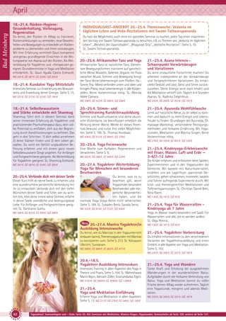 Bad Meinberg

April
18.-21.4. Rücken-Hygiene:
Gesunderhaltung, Vorbeugung,
Regeneration
Du lernst, den Rücken im Alltag zu trainieren,
Rückenverletzungen zu vermeiden, neue Gewohnheiten und Bewegungen zu entwickeln um Rückenprobleme zu überwinden und ihnen vorzubeugen.
Mit ihrer Erfahrung vermittelt Gauri kompetent
und genau grundlegende Einsichten in die Wirkungsweise von Asanas auf den Rücken. Als Weiterbildung für Yogalehrer und –therapeuten geeignet. Grundkenntnisse in Yoga und Meditation
erforderlich. SL: Gauri Agulla Castro Eckhardt.
MZ 241 €; DZ 287 €; EZ 334 €; S/Z 205 €

18.-21.4. Kundalini Yoga Mittelstufe
Intensives Seminar zur Erweiterung des Bewusstseins und Erweckung deiner Energie. Siehe S. 15.
MZ 231 €; DZ 277 €; EZ 323 €; S/Z 195 €

INDIVIDUALGAST-ANGEBOT 20.-25.4. Themenwoche: Vedanta im
täglichen Leben und Veda-Rezitationen mit Swami Tattwarupananda
Du hast die Möglichkeit, auch ohne ein spezielles Seminar zu buchen, jeden Tag einen inspirierenden Vortrag von Swami Tattwarupananda zu besuchen, z.B. zu Themen wie „Vedanta im täglichen
Leben“, „Weisheit der Upanishaden“, „Bhagavad Gita“, „Vedische Rezitation“. Siehe S. 10.
SL: Swami Tattvarupananda.

20.-25.4. Afrikanischer Tanz und Yoga
Afrikanischer Tanz ist natürlicher Tanz. Elementare Bewegungsformen trainieren auf ganzheitliche Weise Muskeln, Gelenke, Organe. Im Fluss
zwischen Musik, Stimme und Bewegung bringt
der Tanz deine Lebensenergie zum Fließen. Ha Sonne, Tha -Mond verbinden unten und oben und
bringen Prana, neue Lebensenergie in alle Körperzellen. Keine Vorkenntnisse nötig. SL: Monika
Adele Camara.

21.-25.4. Asana Intensiv Schwerpunkt Vorwärtsbeugen
und Variationen
Du wirst erstaunliche Fortschritte machen! Du
arbeitest insbesondere an der Vorwärtsbeuge
und fortgeschrittenen Variationen. Du entwickelst Geduld und übst, Geist und Sinne zurückzuziehen. Deine Energie wird stark erhöht und
die Meditation vertieft sich. Täglich 4-6 Stunden
Asanas. SL: Radhika Siegenbruk.

MZ 348 €; DZ 423 €; EZ 500 €; S/Z 288 €

MZ 235 €; DZ 295 €; EZ 357 €; S/Z 187 €

18.-21.4. Selbstbewusstsein
und Stärke entwickeln mit Shanmug

20.-25.4. Stimm- und
Sprechtraining Kursleiterausbildung

21.-25.4. Ayurveda Wohlfühlwoche

Shanmug führt dich in diesem Seminar dank
seiner immensen Erfahrung als Yogalehrer und
praktizierender Psychotherapeut dazu, dein volles Potential zu entfalten, dich aus der Begrenzung durch Konditionierungen zu befreien. Das
geht in drei Schritten: 1) dich selbst annehmen
2) deine Stärken finden und 3) dein Leben gestalten. Du wirst ein Gefühl unglaublicher Befreiung erfahren und mit einem ganz neuen
Selbstbewusstsein Dinge angehen. Für Anfänger
und Fortgeschrittene geeignet. Als Weiterbildung
für Yogalehrer geeignet. SL: Shanmug Eckhardt.

Stimme und Ausdrucksweise sind deine akustische Visitenkarte, sie beeinflussen erheblich die
Wirkung deiner Worte. Werde dir dieses Potentials bewusst und nutze ihre vielen Möglichkeiten. Siehe S. 195. SL: Thomas Hundsalz.

MZ 241 €; DZ 287 €; EZ 334 €; S/Z 205 €

20.-27.4. Yogalehrer Weiterbildung:
Yoga für Menschen mit besonderen
Beschwerden

20.-25.4. Verbinde dich mit deiner Seele

Du lernst, was es zu
beachten gilt, wenn
Yogaschüler besondere
Beschwerden oder körperliche Besonderheiten haben, und die
normale Yoga Vidya Reihe nicht beherrschen.
Siehe S. 189. SL: Sukadev Bretz, Sarada Serra.

Dieser Kurs hilft dir deine Seele zu erfahren und
eine wunderschöne persönliche Verbindung mit
ihr zu entwickeln. Verbinde dich mit den tiefen
Wünschen deiner Seele und fühle, wer du wirklich bist, höre deine innere weise Stimme, erfahre
in deiner Seele unendliche und bedingungslose
Liebe. Für Anfänger und Fortgeschrittene geeignet. SL: Darshanie Sukhu.

MZ 436 €; DZ 512 €; EZ 589 €; S/Z 376 €

Lerne auf natürliche Weise, zu dir selbst zu kommen und dadurch zu mehr Energie und Lebensfreude zu finden: Grundlagen des Ayurveda, Ölmassage-Workshop, verschiedene Reinigungsmethoden und heilsame Ernährung. Mit Yogastunden, Meditation und Mantra-Singen. Keine
Vorkenntnisse nötig.
MZ 278 €; DZ 339 €; EZ 401 €; S/Z 230 €

20.-25.4. Yoga Ferienwoche
Eine Woche zum Aufladen, Regenerieren und
Verwöhnen. Siehe S. 9.
MZ 293 €; DZ 368 €; EZ 446 €; S/Z 234 €

MZ 510 €; DZ 614 €; EZ 723 €; S/Z 426 €

21.-25.4. Kinderyoga-Erlebniswoche
mit Feuer, Wasser, Luft und Erde —
3-6/7-12 Jahre
Die Kinder erfahren und erforschen beim Spielen,
Experimentieren und in den Yogastunden die
Elemente. Wir basteln mit Naturmaterialien,
erzählen uns am Lagerfeuer spannende Geschichten, gehen schwimmen, trommeln, basteln
und führen aufregende Experimente durch. Mit
kind- und themengerechten Meditationen und
Tiefenentspannungen. SL: Christian Daniel Behr,
Nina Raem.
MZ 130 €; DZ 161 €; S/Z 93 €

21.-25.4. Yoga für Wasserratten Kinderyoga ab 7 Jahre
Yoga im Wasser macht besonders viel Spaß. Für
Wasserratten und alle, die es werden wollen.
SL: Olga Pennisi.

MZ 348 €; DZ 423 €; EZ 500 €; S/Z 288 €

20.-27.4. Mantra Yogalehrer/in
Ausbildung Intensivwoche

MZ 130 €; DZ 161 €; S/Z 93 €

Du lernst, wie du Mantras in den Yogaunterricht
einbauen kannst, Themenyogastunden mit Mantras
zu konzipieren uvm. Siehe S. 213. SL: Katyayani
Ulbricht, Sundaram.

21.-25.4. Yogalehrer Vorbereitung

MZ 588 €; DZ 694 €; EZ 802 €; S/Z 477 €

Du erhältst Informationen zu den verschiedenen
Varianten der Yogalehrerausbildung und einen
Einblick in alle Aspekte von Yoga und Meditation.
Siehe S. 162.
MZ 235 €; DZ 295 €; EZ 357 €; S/Z 187 €

20.4.-18.5.
Yogalehrer Ausbildung Intensivkurs
Intensives Training in allen Aspekten des Yoga in
Theorie und Praxis. Siehe S. 164. SL: Maheshwara
Mario Illgen, Adinath Zöller, Sivanandadas Elgeti.
MZ 2182 €; DZ 2604 €; EZ 3040 €; S/Z 1.849 €

21.-25.4.
Yoga und Meditation Einführung
Erfahre Yoga und Meditation in allen Aspekten.
Siehe S. 13. MZ 217 €; DZ 278 €; EZ 340 €; S/Z 169 €

62

21.-25.4. Yoga und Wandern
Tanke Kraft und Erholung bei ausgedehnten
Wanderungen in der wunderschönen Natur.
Aufgeladen durch die heilsame Verbindung von
Natur, Yoga und Meditation kannst du voller
Frische deinen Alltag wieder aufnehmen. Täglich
eine Yogastunde, morgens und abends Meditation.
MZ 235 €; DZ 295 €; EZ 357 €; S/Z 187 €

Tagesablauf, Seminarbeginn und – Ende: Seite 20. Alle Seminare mit Meditation, Mantra-Singen, Yogastunden. Seminarleiter ab Seite 109, weitere ab Seite 147.

 