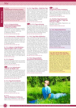 Mai
Bad Meinberg

9.-11.5.
Gedankenkraft & Positives Denken
Lerne deinen Geist und sein schlafendes Potential kennen. Das Denken ist Grundlage für Erfolg
oder Misserfolg, Freude oder Leid, Gesundheit
oder Krankheit. Es werden wirkungsvolle Techniken aus dem klassischen Raja Yoga und aus der
westlichen Psychotherapie und PsychoneuroImmunologie vermittelt. SL: Mangala Klein.
MZ 162 €; DZ 192 €; EZ 223 €; S/Z 138 €

9.-11.5. Yoga Nidra - Schlaf des Yogi
Einführung und praktische Unterweisung in die
Tiefen der yogischen Entspannungstechnik Yoga
Nidra - entwickelt vom Sivananda Schüler
Swami Satyananda Saraswati. Yoga Nidra ermöglicht es, physische, emotionale und mentale
Spannungen zu lösen und vollkommen zu entspannen. Eine Reise ins Unbewusste. Als Weiterbildung für Yogalehrer geeignet.
SL: Pranava Heinz Pauly.
MZ 162 €; DZ 192 €; EZ 223 €; S/Z 138 €

9.-11.5. Fortgeschrittene
Tiefenentspannungstechniken
erfolgreich vermitteln

9.-11.5. Yoga unterwegs

Lerne fortgeschrittene Tiefenentspannungstechniken kennen und diese erfolgreich in deinen
Unterricht zu integrieren. Siehe S. 205.
SL: Maheshwari Silwanus.

Du möchtest praktizieren, bist aber viel unterwegs? Kein Problem. Dieses Wochenende intensiver, kreativer Praxis mit und ohne Matte zeigt dir
viele Möglichkeiten, wie du unterwegs zwischen
Hier und Dort Yoga unterbringen kannst. Keine
Vorkenntnisse nötig. SL: Ramashakti Sikora.

MZ 162 €; DZ 192 €; EZ 223 €; S/Z 138 €

MZ 162 €; DZ 192 €; EZ 223 €; S/Z 138 €

9.-11.5. Harmonium - Aufbauseminar

11.-14.5. Yoga Nidra Aufbaukurs

Du hast deine ersten Erfahrungen und Kenntnisse mit dem Harmoniumspielen erworben und
möchtest jetzt einfach mehr lernen? Wenn vorhanden, bitte eigenes Harmonium mitbringen.
SL: Devadas Mark Janku.

Praxis und Theorie des Yoga Nidra werden vertieft. Verschiedene Varianten, auch Kurzformen
werden vorgestellt und eingeübt. So bekommst
du tieferen Zugang zu den heilenden und bewusstseinserweiternden Wirkungen dieser yogischen Entspannungsmethode. Der Kurs richtet
sich an Personen, die am Einführungskurs teilgenommen haben oder intensiver in Yoga Nidra
einsteigen möchten. Gute Vorkenntnisse in
Hatha-Yoga, Meditation und Yoga-Philosophie
erforderlich. Als Weiterbildung für Yogalehrer
und die Psychologische Yoga-Therapie geeignet.
SL: Pranava Heinz Pauly.

MZ 162 €; DZ 192 €; EZ 223 €; S/Z 138 €

9.-11.5. Indianer in Bad Meinberg Yoga für Kinder 3-6/7-12 Jahre
Entdecke die Welt der Indianer beim Spielen, Toben,
Trommeln, Basteln, Singen, Lagerfeuer, Fährtenlesen, Geschichten lesen und erzählen - Abenteuer pur! Mit kindgerechten Meditationen und
Entspannungen. Siehe S. 12. SL: Katrin Barros.

MZ 208 €; DZ 253 €; EZ 300 €; S/Z 173 €

MZ 78 €; DZ 94 €; S/Z 59 €

9.-11.5. Sanskrit
Erlernen der Devanagari-Schrift zum korrekten
Aussprechen der Mantras. Keine Vorkenntnisse
nötig. SL: Vani Devi Beldzik.
MZ 162 €; DZ 192 €; EZ 223 €; S/Z 138 €

9.-11.5. Seelenfreude entdecke die Quelle in dir
Du bist eingeladen, deine Seelenbedürfnisse und
tiefsten Wünsche zu entdecken und anzunehmen. Verschiedene Übungen wie Meditationen,
Seelentanz und -gesang sind Brücken, die wir
nutzen, um unserer Seele Ausdruck zu verleihen.
Keine Vorkenntnisse nötig. SL: Galit Zairi.

11.-16.5. Asana meditativ
mit positiven Affirmationen
Affirmationen sind ein wirkungsvolles Hilfsmittel,
um unser Denken oder unsere Glaubensmuster
zu verändern. Durch längeres Halten der Asanas
können positiv formulierte Affirmationen auf ganzheitlicher Ebene erfahrbar werden und eine enorme
Kraft bekommen, um dich in einer positiven Lebenseinstellung zu unterstützen.Täglich 4-6 Stunden
Asanas, ergänzt durch Meditation und MantraSingen. Mittelstufe und Fortgeschrittene.

11.-16.5.
Energetisches Heilen Ausbildung
Du lernst u.a. mit Energien zu arbeiten, Grundlagen und fortgeschrittene Techniken der Energiebehandlung, Energieschutz. Siehe Seite 225.
SL: Janajanmadi Das Wloka.
MZ 436 €; DZ 512 €; EZ 589 €; S/Z 376 €

11.-16./18.5. Yoga Ferienwoche
Frühsommer Spezial: 7 Tage zum
Preis von 5 Tagen
Eine Woche zum Aufladen, Regenerieren und
Verwöhnen. Siehe S. 9.
MZ 293 €; DZ 368 €; EZ 446 €; S/Z 234 €

11.-16.5. Naturerlebnisferien
Möchtest du dich einige Tage von deinem Alltag
lösen und eintauchen in die Naturwelt mit Wanderungen zu Kraftorten, u.a. Externsteine und
Velmerstot mit dem magischen Steinlabyrinth?
Atme die Luft des Waldes ein, verbinde dich mit
Mutter Erde und lasse dich von der „Gute Nacht
Klangschalen Reise“ tief berühren. Wahrnehmungsübungen ermöglichen dir Erdung, Heilung
und Freude durch Naturverbindung. Mit Yogastunden, Meditation und Mantra-Singen. Bitte
Wanderschuhe mitnehmen. Keine Vorkenntnisse
nötig. SL: Satyadevi Bretz.
MZ 348 €; DZ 423 €; EZ 500 €; S/Z 288 €

11.5.-8.6. Ich bin dann mal weg —
4 Wochen Auszeit zum halben Preis
Yoga Urlaub und alternative Auszeit zum kleinen
Preis – hier kannst du dein Budget schonen und
ganzheitlichen Yoga kennen lernen und praktizieren. Jeden Tag 1-2 Yogastunden, Meditation,
Mantra-Singen, Vortrag, gesundes biologischvegetarisches Essen. Daneben praktizierst du 3
Stunden täglich aktiv einen wichtigen Aspekt
des Yoga: Karma Yoga – den Yoga des ehrenamtlichen Mithelfens. Kontinuierliche Begleitung
und Betreuung durch eine erfahrene Yogalehrerin. Grundkenntnisse in Yoga und Meditation
hilfreich. SL: Vani Devi Beldzik.
MZ 727 €; DZ 937 €; EZ 1155 €; S/Z 560 €

MZ 293 €; DZ 368 €; EZ 446 €; S/Z 234 €

MZ 162 €; DZ 192 €; EZ 223 €; S/Z 138 €

9.-11.5. Yoga für die Gelenke
Du arbeitest sanft und nachhaltig an der Belastungsfähigkeit und Beweglichkeit deiner Gelenke.
Yoga-Atemübungen zur Aktivierung, Entschlackung und Anregung des Stoffwechsels sind für
die Gelenke besonders wichtig. Mit Tipps für den
Alltag. Für Betroffene und als Präventionsmaßnahme. Für Anfänger und Fortgeschrittene geeignet. SL: Niranjan Klepel.
MZ 162 €; DZ 192 €; EZ 223 €; S/Z 138 €

9.-11.5.
Yoga und Meditation Einführung
Erfahre Yoga und Meditation in allen Aspekten.
Siehe S. 13. MZ 121 €; DZ 152 €; EZ 183 €; S/Z 98 €

66

Tagesablauf, Seminarbeginn und – Ende: Seite 20. Alle Seminare mit Meditation, Mantra-Singen, Yogastunden. Seminarleiter ab Seite 109, weitere ab Seite 147.

 