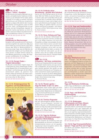 Oktober
Bad Meinberg

10.-12.10.
Chakra - Tantra - Kundalini

10.-12.10. Entdecke deine
Bestimmung - gestalte dein Schicksal

Die Verbindung verschiedener Methoden aus yogischen und buddhistischen Traditionen mit Elementen aus der Heilarbeit hilft dir dabei, stärker
in Kontakt mir dir selbst zu kommen und deine
Wahrnehmung und Erfahrung energetischer
Prozesse zu steigern. Wir arbeiten über intuitives
Wahrnehmen und Visualisieren, sowie mit Hilfe
von Licht-, Atem- und Klangtechniken mit den
Chakras und dem Energiekörper. Spezielle Yogastunden machen das Seminar zu einem besonders intensiven Erlebnis. Grundkenntnisse in
Yoga und Meditation hilfreich. SL: Julia Lang.

Hast du dich schon gefragt, warum du hier auf
dieser Welt bist? Wofür du da bist? Worum es
in deinem Leben geht? Leela Mata hilft dir, dich
mit deinem Herz zu verbinden, deinen Gefühlen,
deiner Intuition zu trauen und zu folgen und so
deine wahre Bestimmung freizulegen. Du lernst
deinen Alltag mit größerer Klarheit und einer
tieferen Ausrichtung zu gestalten – dich höherer
Führung zu öffnen. Keine Vorkenntnisse nötig.
SL: Tenzin Leickert.

MZ 162 €; DZ 192 €; EZ 223 €; S/Z 138 €

10.-12.10. Huna, Heilung und Yoga

10.-12.10.
Einführung ins Obertonsingen
Kompetent und humorvoll wirst du in die Grundtechniken eingeführt. Du machst eine völlig neue
Stimm-Erfahrung und wirst staunen, wozu deine
Stimme alles fähig ist. Wissenschaftliche Erkenntnisse zeigen sogar, dass die Obertöne die
Gehirnaktivität verlagern und neue Areale aktivieren können. In diesem Seminar erlernst du
zwei Melodien gleichzeitig zu singen. Mit Yogastunden und Meditation. SL: Jens Mügge.

MZ 162 €; DZ 192 €; EZ 223 €; S/Z 138 €

Huna ist eine der ältesten Heilmethoden der
Welt. Huna ist praktisch orientiert und lässt sich
gut in den Alltag integrieren. Du lernst dein
Energiefeld zu reinigen und aufzuladen. Du lernst
deinen inneren Garten kennen und dich immer
wieder neu auszurichten, deine natürlichen Fähigkeiten einzusetzen, und so mehr und mehr
zum Mitschöpfer deines Lebens zu werden. Du
wirst die Kraft der Liebe spüren, aus der wir
kommen und zu der wir wieder zurück kehren.
Keine Vorkenntnisse nötig. SL: Premajyoti Müller.

Die Wurzeln vermeintlicher Trägheit liegen oft
in Überforderung, Stress, Schlafmangel und Nervosität. Begegne dem mit wunderschönen, sanften Körper- und Atemübungen, die deine Regenerationskraft stärken. Du gewinnst neue
Energie, erlebst die Schönheit des Lebens intensiver und schöpfst neuen Schwung. Keine Vorkenntnisse nötig. SL: Mona Henss.
MZ 162 €; DZ 192 €; EZ 223 €; S/Z 138 €

Die richtige Atmung ist der Schlüssel für Energie,
Entspannung, inneres Gleichgewicht, Konzentration und positive Ausstrahlung. Spezielle
Atemübungen verhelfen zu einem neuen Lebensgefühl. SL: Devani Purvis.
MZ 162 €; DZ 192 €; EZ 223 €; S/Z 138 €

10.-12.10. Yoga und Familienstellen
Du wirst Einsichten in die Dynamiken deiner Familie oder deines beruflichen Umfeldes gewinnen. Mittels der systemischen Wirklichkeitsaufstellung wirst du an unbewussten Blockaden
und Verstrickungen arbeiten, die vielleicht verhindert haben, dass du dein Leben in Fülle leben
konntest. Teilnahmevoraussetzung: Bereitschaft
als Stellvertreter für andere Teilnehmer zu arbeiten. Absolute Vertraulichkeit. Bitte bei Anmeldung angeben, ob du dich aufstellen lassen
oder als Stellvertreter/Beobachter teilnehmen
möchtest. Keine Vorkenntnisse nötig.
SL: Ravi von Schröder.
MZ 162 €; DZ 192 €; EZ 223 €; S/Z 138 €

MZ 162 €; DZ 192 €; EZ 223 €; S/Z 138 €

10.-19.10.
Shivalaya Meditationsretreat

10.-12.10.
Pratyahara - die Sinne zurückziehen

Stille – Schweigen – Sein. Mit intensiver Meditations- und Yogapraxis findest du zu Ruhe, Entspannung und tiefer Begegnung mit dir. Lange
Meditationen, inspirierende Vorträge, Rezitation,
Yogastunden und intensives Schweigen helfen
dir, deinen innersten Kern zu finden, Vertrauen
in dich und das Leben zu entwickeln, Bewusstsein und Achtsamkeit zu schulen sowie deine
Gedanken zu klären. Vorkenntnisse in Meditation
erforderlich. SL: Swami Nirgunananda.

MZ 162 €; DZ 192 €; EZ 223 €; S/Z 138 €

10.-12.10. Energie finden Trägheit überwinden

10.-12.10. Wunder des Atems

Bevor du aus Pratyahara (Zentrierung) eine geistige Disziplin machen kannst, ist es gut, erst einmal zu beobachten, wie der Rückzug der Sinne
ganz natürlich geschieht. Wir werden uns den
theoretischen Hintergrund von Pratyahara ansehen und die Sinne soweit es geht bewusst zurückziehen. So kannst du deinen Alltag gelassener angehen und deine Konzentrationsfähigkeit
fördern. Keine Vorkenntnisse nötig.
SL: Christine Wiume.

MZ 639 €; DZ 774 €; EZ 914 €; S/Z 531 €

MZ 162 €; DZ 192 €; EZ 223 €; S/Z 138 €

10.-12.10. Gründungsseminar für
Yogalehrer und Gesundheitsberufe

10.-12.10. Theater spielen Yoga für Kinder 3-6/7-12 Jahre

Informiere dich über alle Aspekte einer Existenzgründung. Siehe S. 194. SL: Ute C. Gerhardt.

Theaterspielen macht einfach Spaß und bietet
den Kindern durch das Hineinschlüpfen in verschiedene Rollen Möglichkeiten der Selbsterfahrung und Auseinandersetzung mit anderen.
SL: Olga Pennisi, Carmela Giordano.

MZ 162 €; DZ 192 €; EZ 223 €; S/Z 138 €

MZ 78 €; DZ 94 €; S/Z 59 €

10.-12.10.
Yoga und Meditation Einführung
Erfahre Yoga und Meditation in allen Aspekten.
Siehe S. 13. SL: Sivanandadas Elgeti.
MZ 121 €; DZ 152 €; EZ 183 €; S/Z 98 €

12.10. Yoga- und Meditation
Einführungstag
Ein Tag zum Entspannen und Aufladen.
Siehe S. 13. 58 €

10.-12.10. Tinnitus-Programm
Das vom Atemtherapeuten Bhajan Noam entwickelte Tinnitus-Programm vermittelt dir
effektive Übungen und Selbstbehandlungsmethoden aus Yoga, Ayurveda und Entspannungstherapie und zeigt dir einfache Lösungsvorschläge auf. SL: Bhajan Noam.
MZ 162 €; DZ 192 €; EZ 223 €; S/Z 138 €

10.-12.10. Yoga bei Arthrose
und anderen Gelenkserkrankungen Yogalehrer Weiterbildung
Lerne die Ursachen der Entstehung sowie das
Beschwerdebild von Arthrose und anderen Gelenksbeschwerden kennen, um mit speziellen
Yogaübungen darauf einzugehen. Siehe S. 189.
SL: Parameshwara Kai Tegtmeier.
MZ 162 €; DZ 192 €; EZ 223 €; S/Z 138 €

12.-17.10. KinderyogaErlebniswoche mit Feuer, Wasser,
Luft und Erde 3-6/7-12 Jahre
Die Kinder erfahren und erforschen beim Spielen,
Experimentieren und in den Yogastunden die
Elemente. Wir basteln mit Naturmaterialien, erzählen uns am Lagerfeuer spannende Geschichten,
gehen schwimmen, trommeln, basteln und führen
aufregende Experimente durch. Mit kinder- und
themengerechten Meditationen und Tiefenentspannungen. SL: Birgit Reiß, Anja Stiboy-Flink.
MZ 163 €; DZ 200 €; S/Z 115 €

12.-19.10. Yoga Ferienwoche/HerbstSpezial: 7 Tage zum Preis von 5 Tagen
Eine Woche zum Aufladen, Regenerieren und
Verwöhnen. Siehe S. 9.
MZ 293 €; DZ 368 €; EZ 446 €; S/Z 234 €

94

Tagesablauf, Seminarbeginn und – Ende: Seite 20. Alle Seminare mit Meditation, Mantra-Singen, Yogastunden. Seminarleiter ab Seite 109, weitere ab Seite 147.

 