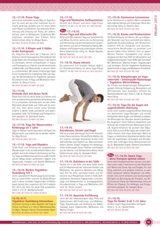 Lerne einen kraftvollen neuen Weg im Yoga kennen. Du wirst wie aus einer intensiven Kur erfrischt, gereinigt, gestärkt und mit neuen Ideen
nach Hause zurückkehren. Die bewusste Anreicherung und Lenkung von Prana, der Lebensenergie, steht im Mittelpunkt. Zusätzliche Meditationen verstärken dein Erleben. Keine
Vorkenntnisse nötig. SL: Bhajan Noam.
MZ 348 €; DZ 423 €; EZ 500 €; S/Z 288 €

12.-17.10. 3 Körper und 5 Hüllen
in der Asanapraxis
Du integrierst die Lehre der 3 Shariras und 5
Koshas in deiner Asanaspraxis. Dies bedeutet die
grobe Ebene der Annamaya Kosha in der Asana
zu beruhigen, deinen Energiekörper in Asana
und Pranayama zu erfahren und die emotionale,
intellektuelle und Wonnehülle in deinem Geist
zu unterscheiden. Mit diesen Erfahrungen legst
du ein Fundament für meditatives Üben der Asanas. Als Weiterbildung für Yogalehrer geeignet.
Grundkenntnisse in Yoga und Meditation erforderlich. SL: Devani Purvis.

15.-17.10.
Yoga und Meditation Aufbauseminar
Vertiefe dein Wissen und deine Yoga-Praxis.
Siehe S. 13. MZ 117 €; DZ 147 €; EZ 178 €; S/Z 94 €

Ätherische Öle ergänzen Yoga auf natürliche Art
und Weise. Du lernst, wie du sie zur Aktivierung
und Harmonisierung der Energiezentren anwenden kannst, und wie sie Pranayama, Asanas, Meditation und Entspannung unterstützen können.
Keine Vorkenntnisse nötig. SL: Nicole Gajetzki,
Bastian Gajetzki.
MZ 162 €; DZ 192 €; EZ 223 €; S/Z 138 €

17.-19.10. Asana intensiv
Du praktizierst 4-6 Stunden Asanas täglich.
Ein Durchbrucherlebnis für deine Yoga-Praxis!
Siehe S. 14. MZ 130 €; DZ 161 €; EZ 191 €; S/Z 107 €

Tanke Kraft und Erholung bei ausgedehnten
Wanderungen in der wunderschönen Natur. Aufgeladen durch die heilsame Verbindung von Natur, Yoga und Meditation kannst du voller Frische
deinen Alltag wieder aufnehmen. Täglich eine
Yogastunde, morgens und abends Meditation.
MZ 293 €; DZ 368 €; EZ 446 €; S/Z 234 €

12.-19.10. Rücken Yogalehrer
Ausbildung Teil 1
Lerne, spezialisierte Rückenyoga-Kurse kompetent zu unterrichten, und wie du dieses Wissen
auch in deine normalen Yogastunden einfließen
lassen kannst. Nur zusammen mit Teil 2 möglich
(23.-30.11.14). Preis für beide Teile zusammen.
Siehe S. 173. SL: Wolfgang Kessler.

MZ 162 €; DZ 192 €; EZ 223 €; S/Z 138 €

MZ 162 €; DZ 192 €; EZ 223 €; S/Z 138 €

17.-19.10. Yoga für die Augen mit
augenärztlicher Anleitung

MZ 348 €; DZ 423 €; EZ 500 €; S/Z 288 €

12.-17.10. Yoga und Wandern

Die Beschäftigung mit Karma, den grundlegenden Gesetzten vom Sein, vermittelt eine lebensbejahende Grundeinstellung. Die Reinkarnationslehre hilft dir, Ereignisse und zwischenmenschliche Beziehungen zu verstehen und
deinem Leben einen höheren Sinn zu geben.
Weitere Themen: Astralwelten und -wesen,
Umgang mit dem Tod, Hilfe für Verstorbene und
erdgebundene Geister. Freier Wille oder Schicksal?
Mit Meditation, Mantra-Singen, Yogaübungen
und Vorträgen. Teil der Yogalehrer-Ausbildung.
Vorkenntnisse in Yoga und Meditation erforderlich.

Der Einsatz von Körperübungen, Klangschwingungen, Atmung, Entspannung, Bewusstsein und
Affirmationen kann besonders hilfreich bei
Rückenproblemen sein. Siehe S. 198. SL: Pranava
Heinz Pauly.

Dieser Kurs hilft dir deine Seele zu erfahren und
eine wunderschöne persönliche Verbindung mit
ihr zu entwickeln. Verbinde dich mit den tiefen
Wünschen deiner Seele und: fühle, wer du wirklich bist, höre deine innere weise Stimme,
erfahre in deiner Seele unendliche und bedingungslose Liebe. Für Anfänger und Fortgeschrittene geeignet. SL: Darshanie Sukhu.

MZ 163 €; DZ 200 €; S/Z 115 €

17.-19.10. Karma und Reinkarnation

17.-19.10. Klangtherapie im Yogaunterricht - Schwerpunkt Rückenyoga
- Yogalehrer Weiterbildung

12.-17.10.
Verbinde dich mit deiner Seele

Yoga im Wasser macht besonders viel Spaß. Für
Wasserratten und solche die es werden wollen.
SL: Olga Pennisi.

Lerne Harmonium zu spielen! Wenn vorhanden,
bitte eigenes Harmonium mitbringen. Keine Vorkenntnisse nötig. SL: Darshini Devi.
MZ 162 €; DZ 192 €; EZ 223 €; S/Z 138 €

17.-19.10.
Aroma Yoga und ätherische Öle

MZ 293 €; DZ 368 €; EZ 446 €; S/Z 234 €

12.-17.10. Yoga für Wasserratten Kinderyoga ab 7 Jahre

17.-19.10. Harmonium Lernseminar

17.-19.10.
Astralwesen, Geister und Engel
Gibt es so etwas überhaupt? Auf einer feinstofflichen Ebene existieren feinstoffliche Welten, die
mit unseren normalen physischen Sinnen nicht
wahrnehmbar sind. Themen u.a.: Was sind Astralwesen, Geister, Engel? Umgang mit diesbezüglichen Erfahrungen; Aura. Theorien und Ansätze
aus der Karma- und Reinkarnationslehre. Keine
Vorkenntnisse nötig. SL: Satyadevi Bretz.

Lerne unter yogisch-augenärztlicher Anleitung
mit bestimmten Yoga-Übungen und mittels
Achtsamkeit deine Augen und Sehkraft zu stärken.
Die Wirkungen der Übungen werden gemessen.
Als Augenarzt führt Clemens begleitend zum
Seminar die entsprechenden Messungen durch,
z.B. Augeninnendruck bei grünem Star (Glaukom). Falls du eine Brille trägst oder andere Sehhilfen einsetzt, bitte diese mitbringen. Wenn du
Fragen zu bestimmten Krankheitsverläufen hast,
bitte die zugehörigen Unterlagen wie Klinikberichte usw. mitbringen. Keine Vorkenntnisse nötig. SL: Mahashakti Engeln, Clemens Schumacher.
MZ 162 €; DZ 192 €; EZ 223 €; S/Z 138 €

MZ 162 €; DZ 192 €; EZ 223 €; S/Z 138 €

17.-19.10. Swara Yoga
- deine Energien optimal nutzen

17.-19.10. Aufatmen in der Stille
Tauche ein in die Stille und deine Seele atmet
auf. Ein Wochenende der intensiven Einkehr und
Meditation. Du gewinnst Abstand zum Alltag,
hast Zeit für dich, sammelst Kräfte und bekommst neue Perspektiven. Sitzen in Stille, Gehmeditation, meditative Yogastunden, kurze Vorträge und Gelegenheiten zu Einzelgesprächen,
Grundkenntnisse in Yoga und Meditation hilfreich. SL: Tenzin Leickert.

Lerne deine Energierhythmen kennen und optimal nutzen. Lebe in Harmonie mit den Rhythmen
von Mond und Sonne, Ida und Pingala, Yin und
Yang, männlich und weiblich. Erkenne, zu welchem Zeitpunkt welche Tätigkeiten am effektivsten sind. Lerne einfache und hochwirksame
Übungen zur Beruhigung der Energien, zur Aktivierung von Prana, der Lebensenergie und zum
Öffnen der Chakras. Für Anfänger und Fortgeschrittene geeignet. SL: Sukadev Bretz.

MZ 162 €; DZ 192 €; EZ 223 €; S/Z 138 €

MZ 162 €; DZ 192 €; EZ 223 €; S/Z 138 €

MZ 1120 €; DZ 1330 €; EZ 1548 €; S/Z 953 €

17.-19.10. Ayurveda Einführung
12.10.-9.11.
Yogalehrer Ausbildung Intensivkurs
Intensives Training in allen Aspekten des Yoga in
Theorie und Praxis. S. S. 164. SL: Maheshwara Mario Illgen, Narayan Harms, Sivanandadas Elgeti.

Lerne die drei Lebensenergien Vata, Pitta und
Kapha kennen. Mit Ernährungs- und WellnessTipps, Kräuterkunde und Anleitung zur Selbstmassage sowie Yogastunden, Meditation und
Mantra-Singen.

MZ 2182 €; DZ 2604 €; EZ 3040 €; S/Z 1.849 €

17.-19.10.
Yoga für Kinder 3-6/ 7-12 Jahre

MZ 162 €; DZ 192 €; EZ 223 €; S/Z 138 €

Kindern macht Yoga besonders viel Spaß!
Siehe S. 12. SL: Claudia Rühle.
MZ 78 €; DZ 94 €; S/Z 59 €

Anmeldeformular s. letzte Seite. Tel. Info und Anmeldung tägl. 8-20 Uhr: BM 05234/87-0 · WW 02685/8002-0 · NO 04426/904161-0 · AL 08361/92530-0

95

Oktober 2014

12.-17.10. Prana-Yoga

 