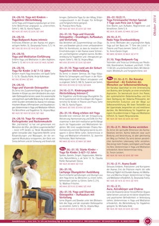 Lerne Yoga und Entspannungsübungen an kindliche Bedürfnisse angepasst zu unterrichten.
Siehe S. 186. SL: Kavita Pippon.

bringen. Zahlreiche Tipps für den Alltag, Erfahrungsaustausch in der Gruppe. Für Anfänger
und Fortgeschrittene geeignet.
SL: Pranava Heinz Pauly.
MZ 162 €; DZ 192 €; EZ 223 €; S/Z 138 €

MZ 162 €; DZ 192 €; EZ 223 €; S/Z 138 €

24.-26.10.
Yoga Bodywork Asana intensiv
Intensives Arbeiten an den Asanas mit gegenseitigem Helfen. SL: Dorananda Trotno. S. S. 14.
MZ 130 €; DZ 161 €; EZ 191 €; S/Z 107 €

24.-26.10.
Yoga und Meditation Einführung
Erfahre Yoga und Meditation in allen Aspekten.
Siehe S. 13. MZ 121 €; DZ 152 €; EZ 183 €; S/Z 98 €

Du lernst Methoden des ursprünglichen Nada
Yoga auf der Basis der "7 Töne des Lichts" in
Theorie und Praxis kennen. Siehe S. 227.
SL: Anne-Careen Engel.

MZ 510 €; DZ 614 €; EZ 723 €; S/Z 426 €

Techniken und Tricks zur Erhöhung von Flexibilität, Koordination, Ausdauer und Kraft. 11:0017:00 Uhr ununterbrochenes Üben. Mit Abendessen. Mittelstufe und Fortgeschrittene. 58 €

Kindern macht Yoga besonders viel Spaß! Siehe
S. 12. SL: Claudia Rühle, Antje Kolkmeyer.

Du lernst in diesem Seminar, die Yoga VidyaReihe für Schwangere und Frauen in der Rückbildungszeit nach der Geburt anzupassen und
zu ergänzen. Siehe S. 188. SL: Susanne von Somm.

24.-26.10.
Yoga und Viszerale Osteopathie

MZ 510 €; DZ 614 €; EZ 723 €; S/Z 426 €

Du lernst die Zusammenhänge der Organe und
Gewebe im Körper aus dem Verständnis des viszeralen Ostheopathie kennen, sowie ihre anatomische
und psychisch-spirituelle Bedeutung. In den praktischen Stunden verbindest du Asanas mit osteopathischem Wissen, Affirmationen und Visualisierungen. Vorkenntnisse in Yoga und Meditation hilfreich.
Für Betroffene und Yogalehrer. SL: Anjana Mayr.

24.10.-2.11. Kinderyogalehrer
Weiterbildung Intensiv C

MZ 162 €; DZ 192 €; EZ 223 €; S/Z 138 €

26.-31.10. Klang erleben mit Yoga

Wer „hartnäckig” ist hat viel gemeinsam mit
Menschen die öfter „die Zähne zusammenbeißen”
- meist trifft beides zu: Beide Muskelbereiche
gehen ineinander über. Yoga bietet Abhilfe: Lerne
Körperübungen und Massagen, die die verspannte Muskulatur entspannen, den Geist von
Stress befreien und dir Schwung und Kreativität

26.10.-2.11.
Nada Yoga Grundausbildung

Das Verstehen der Zusammenhänge von Organen und Geweben gibt dir einen umfassenderen
Blick für Korrekturen, so dass du kreativer mit
Einschränkungen in den Asanas sowie Schmerzen und Steifigkeiten umgehen kannst. Als Weiterbildung für Yogalehrer und –therapeuten geeignet. Siehe S. 190. SL: Anjana Mayr.

24.-31.10. Yoga rund um die Geburt
Yogalehrer Weiterbildung

24.-26.10. Yoga für entspannte
Kiefergelenke und Nackenmuskeln

Eine Woche zum Aufladen, Regenerieren und
Verwöhnen. Siehe S. 9.
MZ 293 €; DZ 368 €; EZ 446 €; S/Z 234 €

24.-31.10. Yoga und Viszerale
Osteopathie - Grundlagen, Aufbaukurs
und Vertiefung

24.-26.10.
Yoga für Kinder 3-6/ 7-12 Jahre
MZ 78 €; DZ 94 €; S/Z 59 €

26.-31.10./2.11.
Yoga Ferienwoche/ Herbst-Spezial:
7 Tage zum Preis von 5 Tagen

Für Yogalehrer und Kinderyoga-Übungsleiter. Du
lernst systematisch die Grundlagen des Yogaunterrichts für Kinder in Theorie und Praxis. Siehe
S. 186. SL: Kavita Pippon.
MZ 644 €; DZ 779 €; EZ 919 €; S/Z 536 €

Genieße eine intensive Zeit der Entspannung,
Aktivierung, Harmonisierung und Stille. Ein Praxisseminar in dem dich meditative sanfte Klänge
durch die Yogastunden und Meditationen begleiten. Mit einer ausgleichenden Chakra Harmonisierung und einer Klangreise kannst du entspannt in deiner Mitte ruhen. Vorkenntnisse in
Yoga und Meditation erforderlich. SL: Jeannine
Hofmeister, Maik Hofmeister.
MZ 348 €; DZ 423 €; EZ 500 €; S/Z 288 €

26.-31.10. Starke Kinder Yoga für Kinder 3-6/7-12 Jahre

MZ 588 €; DZ 694 €; EZ 802 €; S/Z 477 €

31.10. Yoga Bodywork-Tag

31.10.-2.11. Die Kaivalya
Upanishad - die Evolution des
Menschen zur Selbstverwirklichung
Die Kaivalya Upanishad ist eine Unterweisung
von Brahma, dem Schöpfer, an einen ernsthaften
Aspiranten. Sie beeindruckt durch ihre Poesie,
den systematischen Gedankenaufbau und ihre
klare Darlegung der Vedanta-Philosophie, der
menschlichen Evolution und der Wege zur
Selbstverwirklichung. Wir lesen Textstellen aus
der Upanishade, besprechen sie und meditieren
darüber. Als Weiterbildung für Yogalehrer geeignet. Grundkenntnisse in Yoga und Meditation
hilfreich. SL: Swami Nirgunananda.
MZ 162 €; DZ 192 €; EZ 223 €; S/Z 138 €

31.10.-2.11. Mein Karma verstehen
Du lernst die spirituelle Dimension des KarmaGesetzes kennen. Karma bedeutet zwar auch
Bindung und Verstrickung, ist aber gleichzeitig
ein Weg zur Freiheit. Du wirst deinen persönlichen karmischen Lebensweg tiefer verstehen.
Dies bringt mehr Frieden, Leichtigkeit und Freude
ins Herz. Vorkenntnisse in Yoga und Meditation
erforderlich. Keine Vorkenntnisse nötig.
SL: Tenzin Leickert.

Spielen, Basteln, Singen, Yogastunden, Meditation, Naturerlebnis, s. ab Seite 12. SL: Claudia
Rühle, Ramashakti Sikora.

MZ 162 €; DZ 192 €; EZ 223 €; S/Z 138 €

MZ 163 €; DZ 200 €; S/Z 115 €

31.10.-2.11. Asana Exakt

26.-31.10.
Lachyoga Übungsleiter Ausbildung
Durch einfache Lachübungen und Übungen aus
dem Yoga lernst du Menschen zu einem tiefen,
befreienden Lachen zu führen. Siehe S. 215.
SL: Madhavi Fritscher.

Genaues Erklären, Praktizieren und Korrigieren
der Asanas. Erst die Präzision macht die volle
Wirkung! Täglich 4-6 Stunden Asanas, mit Meditation und Mantra-Singen. Vorkenntnisse in Yoga
und Meditation erforderlich. SL: Dorananda Trotno.
MZ 130 €; DZ 161 €; EZ 191 €; S/Z 107 €

MZ 436 €; DZ 512 €; EZ 589 €; S/Z 376 €

31.10.-2.11.
Aura, Astralkörper und Chakras

26.-31.10. Yoga und Viszerale
Osteopathie - Aufbaukurs mit
Vertiefung
Lerne Organe und Gewebe unter den Blickwinkeln des Yoga und der viszeralen Ostheopathie
zu verstehen. Siehe S. 190. SL: Anjana Mayr.

Lerne die Anatomie deiner feinstofflichen Organe
näher kennen und wie sie mit deiner körperlichen
und psychischen Befindlichkeit in Verbindung
stehen. Vorkenntnisse in Yoga und Meditation
erforderlich. Als Weiterbildung für Yogalehrer
geeignet. SL: Michaela Hold.

MZ 348 €; DZ 423 €; EZ 500 €; S/Z 288 €

MZ 162 €; DZ 192 €; EZ 223 €; S/Z 138 €

Anmeldeformular s. letzte Seite. Tel. Info und Anmeldung tägl. 8-20 Uhr: BM 05234/87-0 · WW 02685/8002-0 · NO 04426/904161-0 · AL 08361/92530-0

97

Oktober 2014

24.-26.10. Yoga mit Kindern Yogalehrer Weiterbildung

 