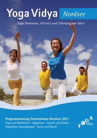 Yoga Vidya                                     Nordsee
         Yoga Seminare, Freizeit und Erholung am Meer




Programmauszug Seminarhaus Nordsee 2011
Yoga und Meditation · Yogaferien · Familie und Kinder
Yogalehrer-Ausbildungen · Kunst und Musik
 