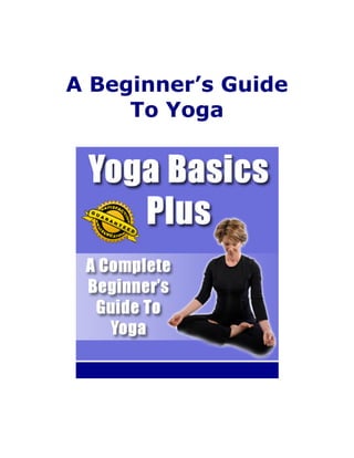 A Beginner’s Guide
     To Yoga
 