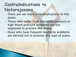  There are not many contraindications to this
asana.
 Those who suffer from low blood pressure or
high blood pressure problems are not
supposed to practice this asana.
 those who have frequent headache problems
are advised not to practice this type of asana.
 