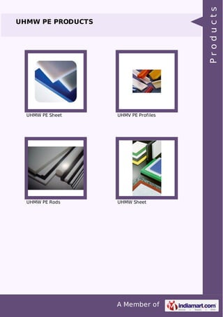 A Member of 
UHMW PE PRODUCTS 
UHMW PE Sheet UHMV PE Profiles 
UHMW PE Rods UHMW Sheet 
P r o d u c t s 
 