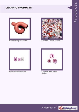 A Member of 
CERAMIC PRODUCTS 
Ceramic Pigtail Guides Ceramic Thread Guides 
Ceramic Post Guides Ceramic Both Taper 
Bushes 
P r o d u c t s 
 