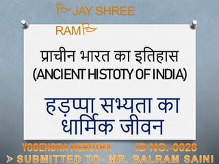 प्राचीन भारत का इततहास
(ANCIENT HISTOTY OF INDIA)
हड़प्पा सभ्यता का
धातमिक जीवन
PJAY SHREE
RAMP
 