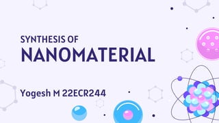 SYNTHESIS OF
NANOMATERIAL
Yogesh M 22ECR244
 