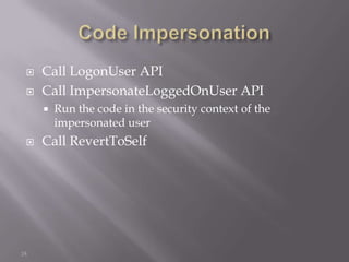    Call LogonUser API
    Call ImpersonateLoggedOnUser API
        Run the code in the security context of the
         impersonated user
    Call RevertToSelf




18
 