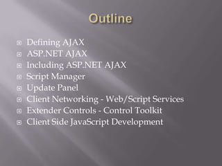    Defining AJAX
   ASP.NET AJAX
   Including ASP.NET AJAX
   Script Manager
   Update Panel
   Client Networking - Web/Script Services
   Extender Controls - Control Toolkit
   Client Side JavaScript Development
 