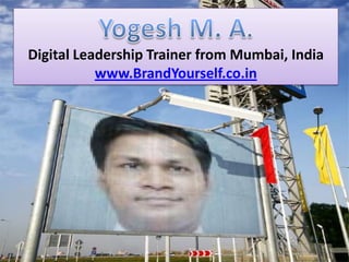 Yogesh M. A.
Digital Leadership Trainer from Mumbai, India

www.BrandYourself.co.in

 