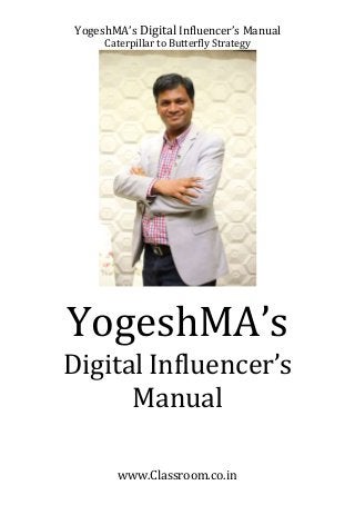 YogeshMA’s Digital Influencer’s Manual
Caterpillar to Butterfly Strategy
www.Classroom.co.in
YogeshMA’s
Digital Influencer’s
Manual
 