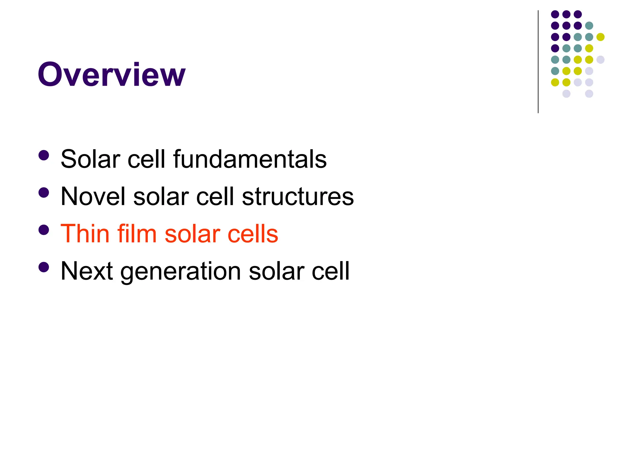 Overview
 Solar cell fundamentals
 Novel solar cell structures
 Thin film solar cells
 Next generation solar cell
 