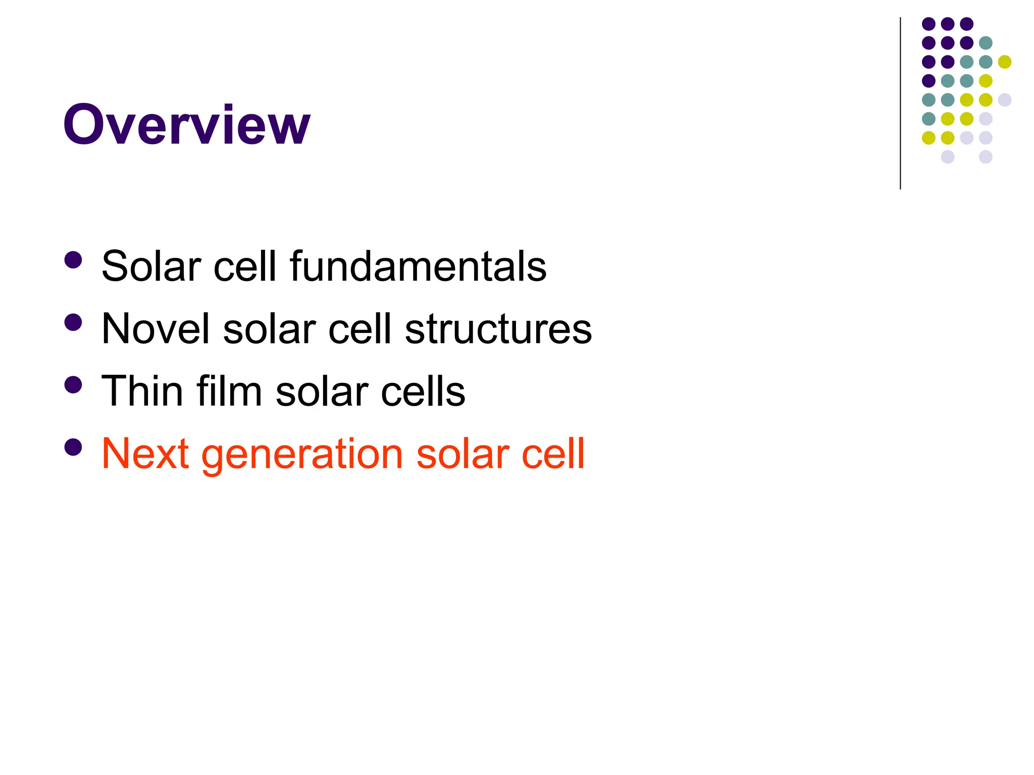 Overview
 Solar cell fundamentals
 Novel solar cell structures
 Thin film solar cells
 Next generation solar cell
 
