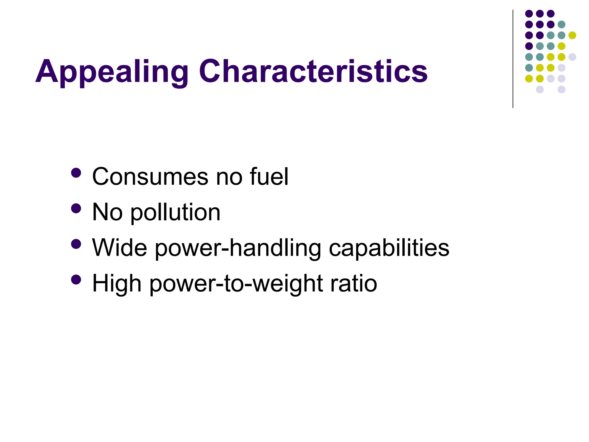 Appealing Characteristics
 Consumes no fuel
 No pollution
 Wide power-handling capabilities
 High power-to-weight ratio
 