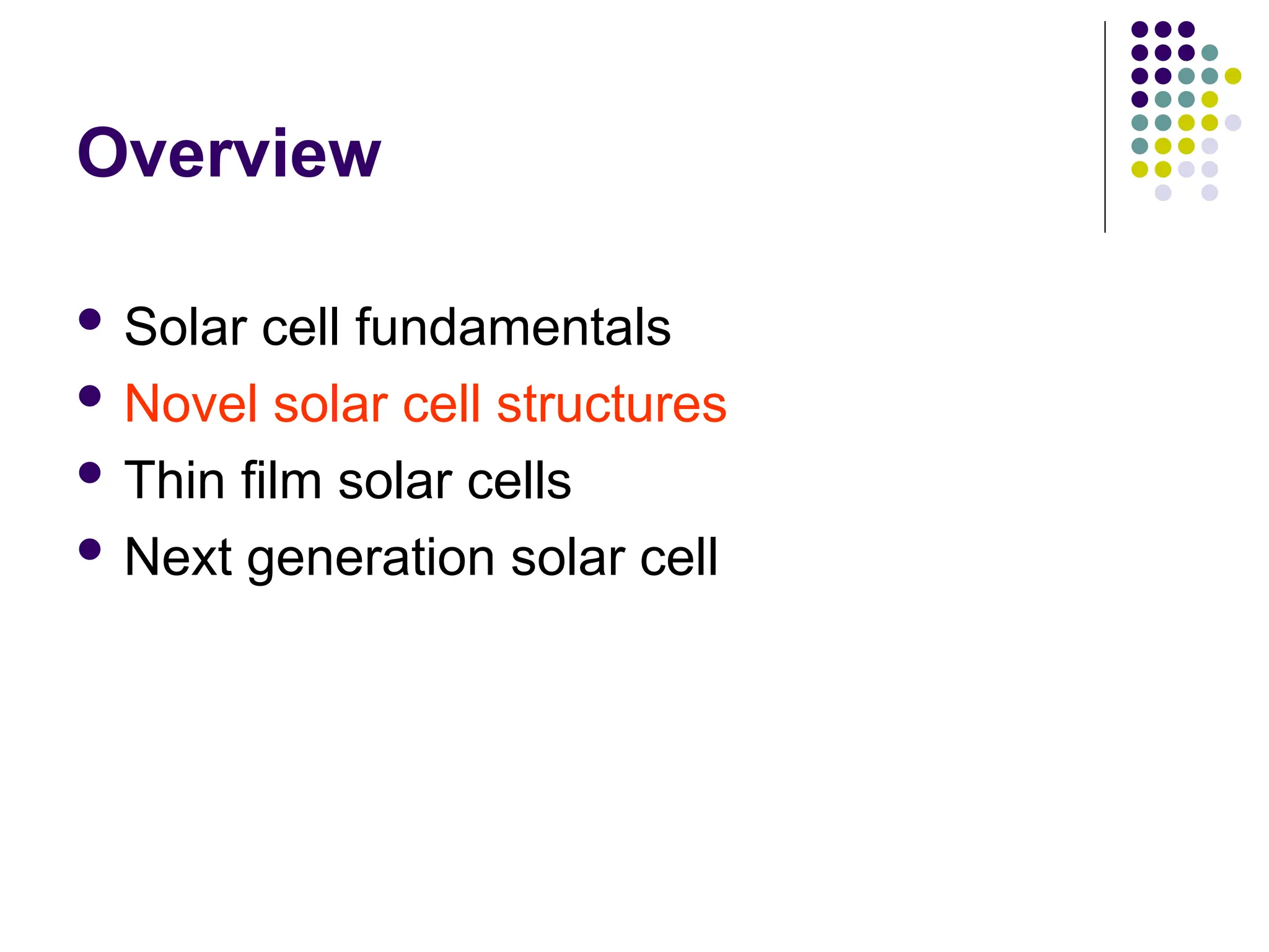 Overview
 Solar cell fundamentals
 Novel solar cell structures
 Thin film solar cells
 Next generation solar cell
 
