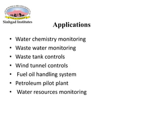 Applications
• Water chemistry monitoring
• Waste water monitoring
• Waste tank controls
• Wind tunnel controls
• Fuel oil handling system
• Petroleum pilot plant
• Water resources monitoring
 
