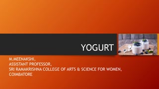 YOGURT
M.MEENAKSHI,
ASSISTANT PROFESSOR,
SRI RAMAKRISHNA COLLEGE OF ARTS & SCIENCE FOR WOMEN,
COIMBATORE.
 