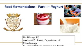 Food fermentations - Part II – Yoghurt
Dr. Dhanya KC
Assistant Professor, Department of
Microbiology
 