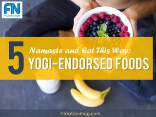 Yogi-Endorsed Foods
Namaste and Eat This Way:
5
fitnationmag.com
 