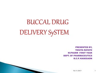 BUCCAL DRUG
DELIVERY SySTEM
PRESENTED BY,
YOGITA RAYATE
M.PHARM FIRST YEAR
DEPT. OF PHARMACEUTICS
R.C.P. KASEGAON
116/11/2017
 