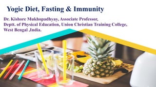 Dr. Kishore Mukhopadhyay, Associate Professor,
Deptt. of Physical Education, Union Christian Training College,
West Bengal ,India.
Yogic Diet, Fasting & Immunity
 