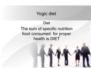 Yogic diet
Diet
The sum of specific nutrition
food consumed for proper
health is DIET
 