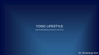 YOGIC LIFESTYLE
AND ITS IMPORTANCE IN HEALTHY LIFE STYLE
Dr. Shubhangi Soni
 