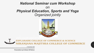 5 November 2020
Presentation by Dr.Nutan W.Pakhare
1
National Seminar cum Workshop
on
Physical Education, Sports and Yoga
Organized jointly
 