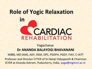 Yogacharya
Dr ANANDA BALAYOGI BHAVANANI
MBBS, MD (AM), ADY, DSM, DPC, PGDFH, PGDY, FIAY, C-IAYT
Professor and Director CYTER of Sri Balaji Vidyapeeth & Chairman
ICYER at Ananda Ashram, Puducherry, India. yoga@mgmcri.ac.in
Role of Yogic Relaxation
in
 