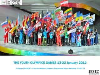 THE YOUTH OLYMPICS GAMES 13-22 January 2012
 © Marjory MALBERT – Executive Master’s Degree in International Sports Marketing - ESSEC P8
 