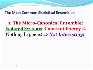 The Most Common Statistical Ensembles:
1. The Micro-Canonical Ensemble:
Isolated Systems: Constant Energy E.
Nothing happens! ⇒ Not Interesting!
4
 
