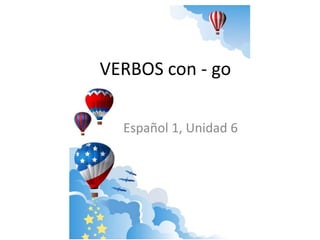 VERBOS con - go 
Español 1, Unidad 6 
 