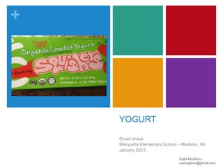 +

YOGURT
Smart snack
Marquette Elementary School – Madison, WI
January 2013
Katie McGlenn kwmcglenn@gmail.com

 