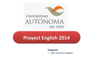 Proyect English 2014 
Integrants 
• Jose Huaman Vasquez 
 