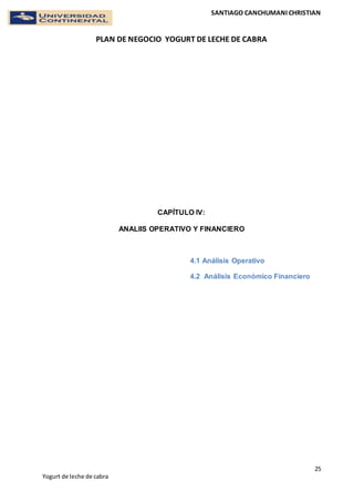 SANTIAGO CANCHUMANI CHRISTIAN
PLAN DE NEGOCIO YOGURT DE LECHE DE CABRA
25
Yogurt de leche de cabra
CAPÍTULO IV:
ANALIIS OPERATIVO Y FINANCIERO
4.1 Análisis Operativo
4.2 Análisis Económico Financiero
 