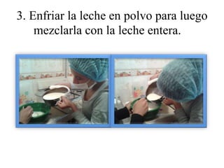 3. Enfriar la leche en polvo para luego 
mezclarla con la leche entera. 
 