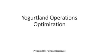 Yogurtland Operations
Optimization
Prepared By: Raylene Rodriquez
 