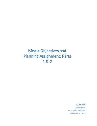 Media Objectives and
Planning Assignment: Parts
1 & 2
AMM 5009
Tom Stevens
Prof. Kathy Saunders
February 14, 2017
 