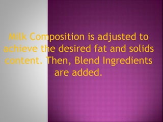 Milk Composition is adjusted to 
achieve the desired fat and solids 
content. Then, Blend Ingredients 
are added. 
 