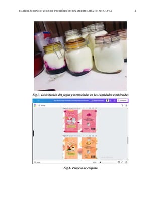 ELABORACIÓN DE YOGURT PROBIÓTICO CON MERMELADA DE PITAHAYA 4
Fig.7- Distribución del yogur y mermeladas en las cantidades establecidas
Fig.8- Proceso de etiqueta
 